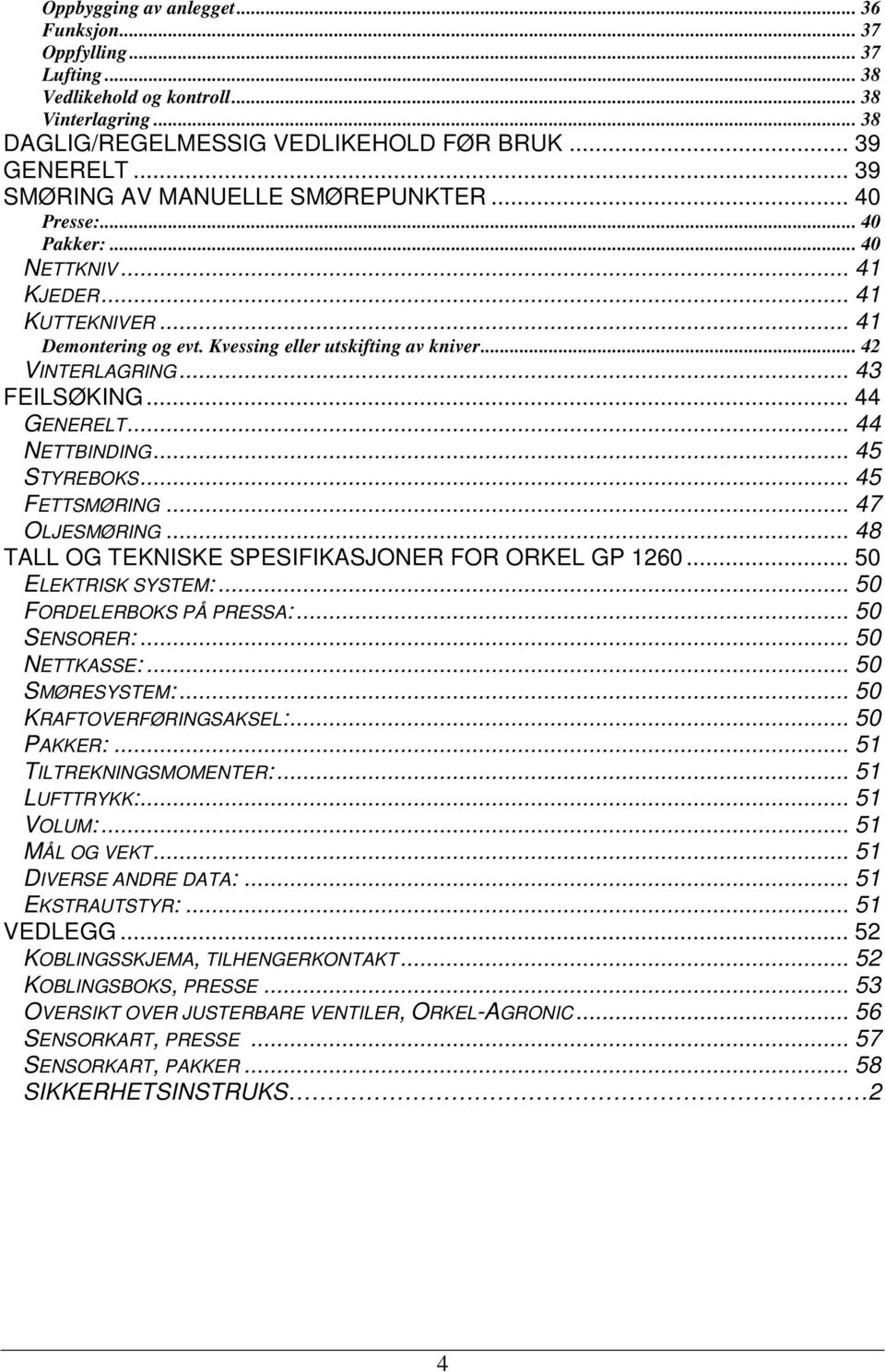 .. 43 FEILSØKING... 44 GENERELT... 44 NETTBINDING... 45 STYREBOKS... 45 FETTSMØRING... 47 OLJESMØRING... 48 TALL OG TEKNISKE SPESIFIKASJONER FOR ORKEL GP 1260... 50 ELEKTRISK SYSTEM:.