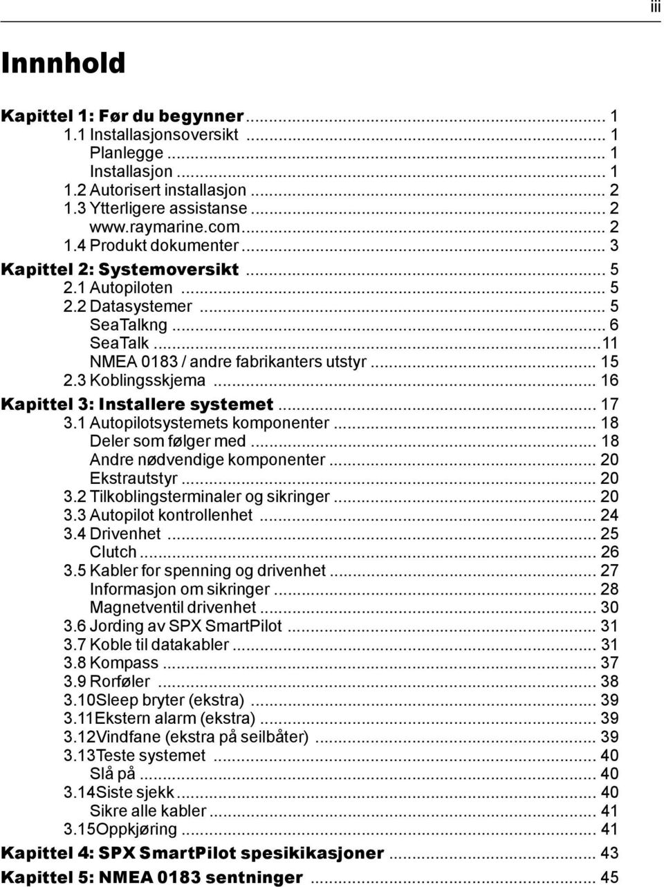 .. 16 Kapittel 3: Installere systemet... 17 3.1 Autopilotsystemets komponenter... 18 Deler som følger med... 18 Andre nødvendige komponenter... 20 Ekstrautstyr... 20 3.