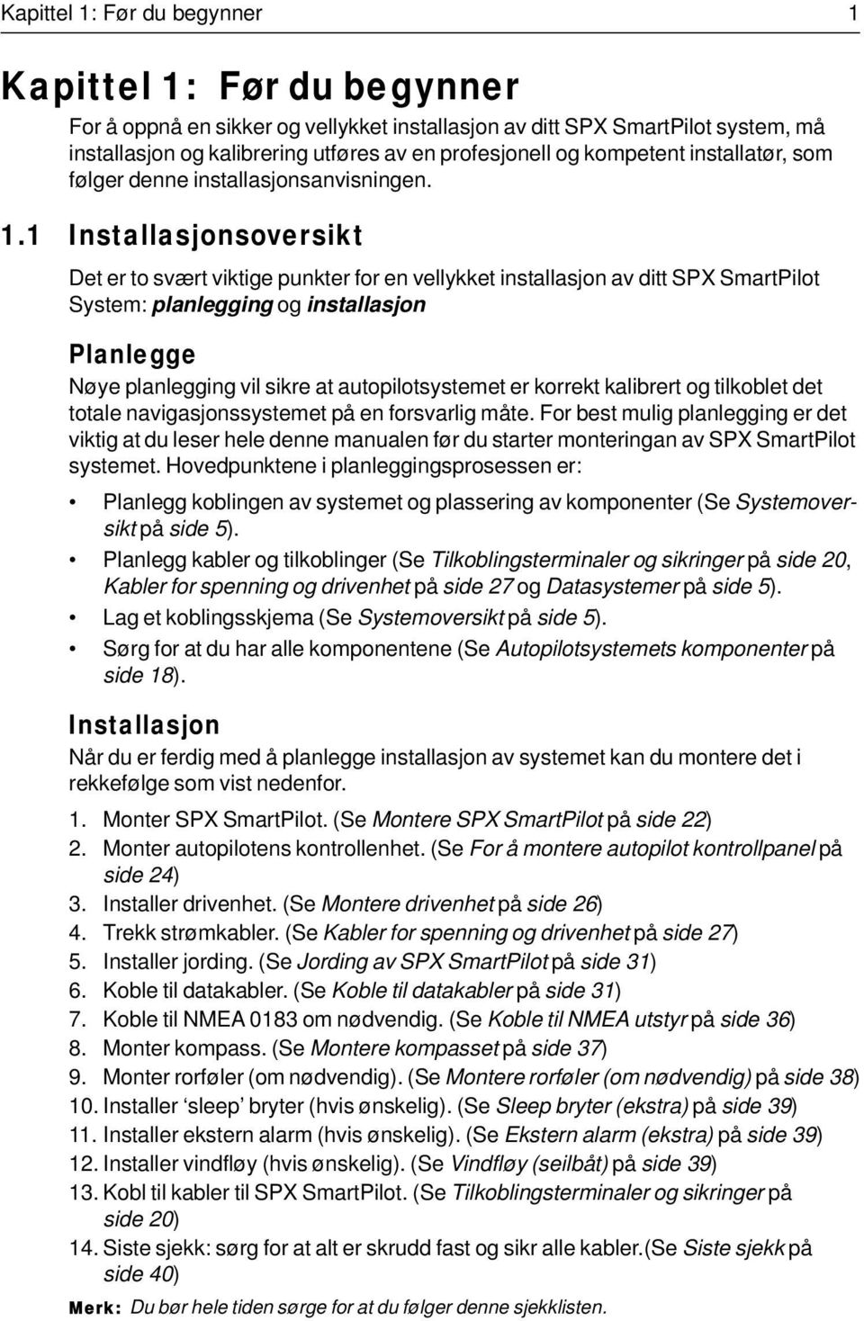 1 Installasjonsoversikt Det er to svært viktige punkter for en vellykket installasjon av ditt SPX SmartPilot System: planlegging og installasjon Planlegge Nøye planlegging vil sikre at