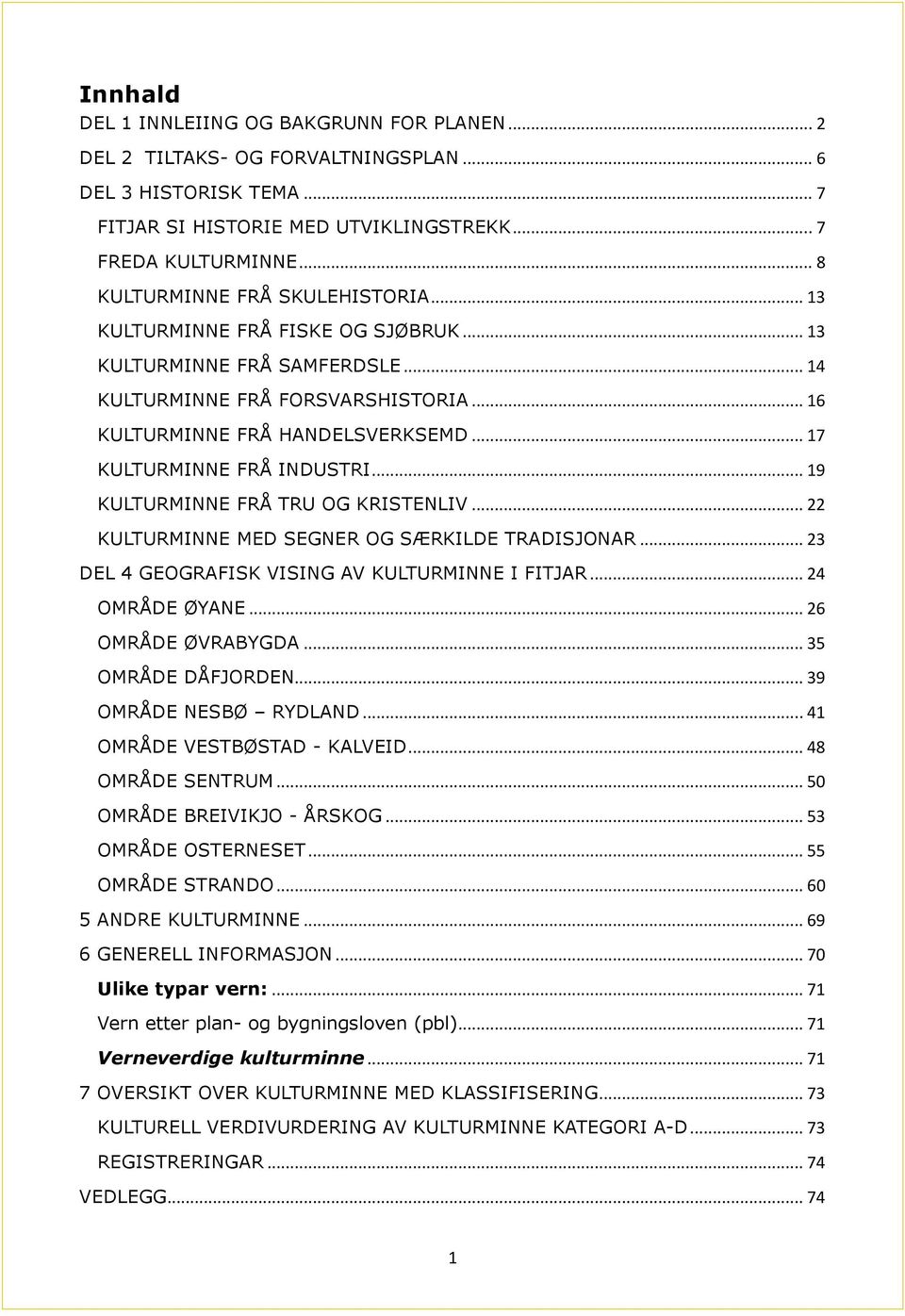 .. 17 KULTURMINNE FRÅ INDUSTRI... 19 KULTURMINNE FRÅ TRU OG KRISTENLIV... 22 KULTURMINNE MED SEGNER OG SÆRKILDE TRADISJONAR... 23 DEL 4 GEOGRAFISK VISING AV KULTURMINNE I FITJAR... 24 OMRÅDE ØYANE.