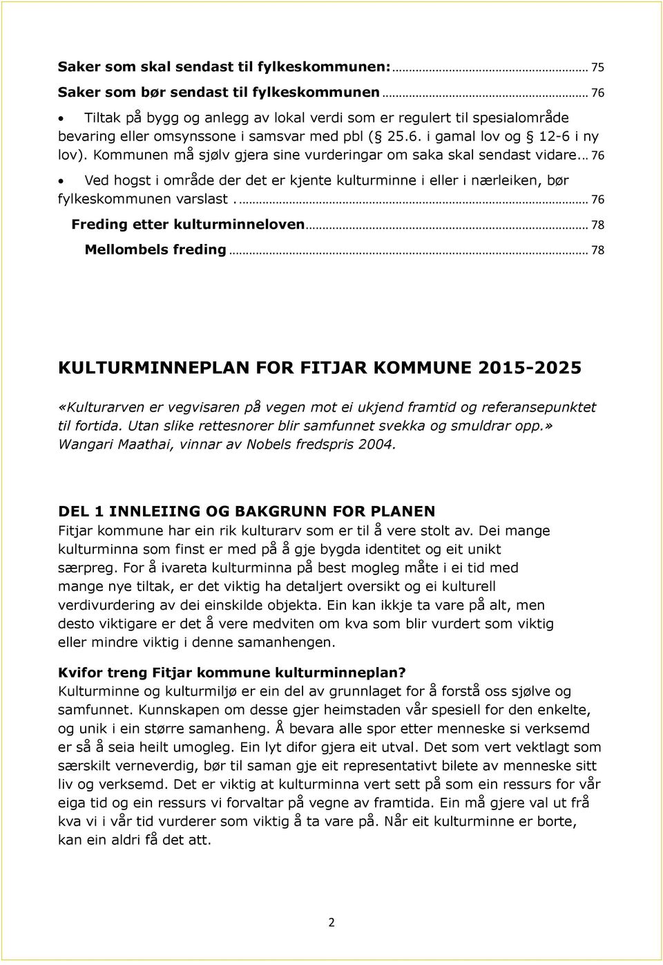 Kommunen må sjølv gjera sine vurderingar om saka skal sendast vidare... 76 Ved hogst i område der det er kjente kulturminne i eller i nærleiken, bør fylkeskommunen varslast.