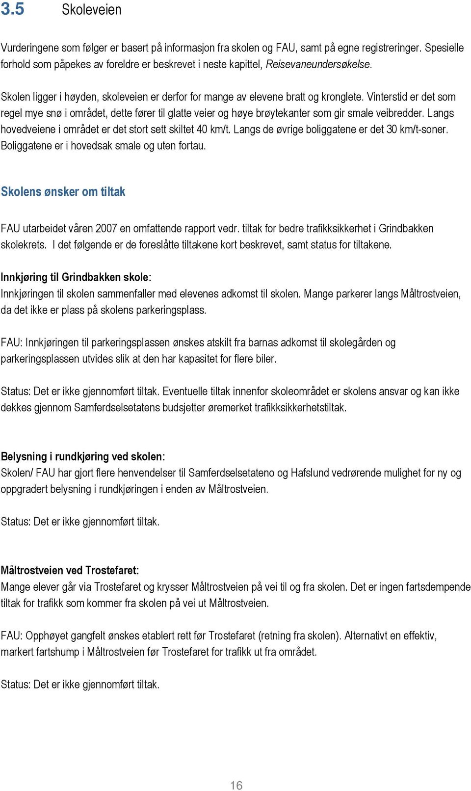 Vinterstid er det som regel mye snø i området, dette fører til glatte veier og høye brøytekanter som gir smale veibredder. Langs hovedveiene i området er det stort sett skiltet 40 km/t.