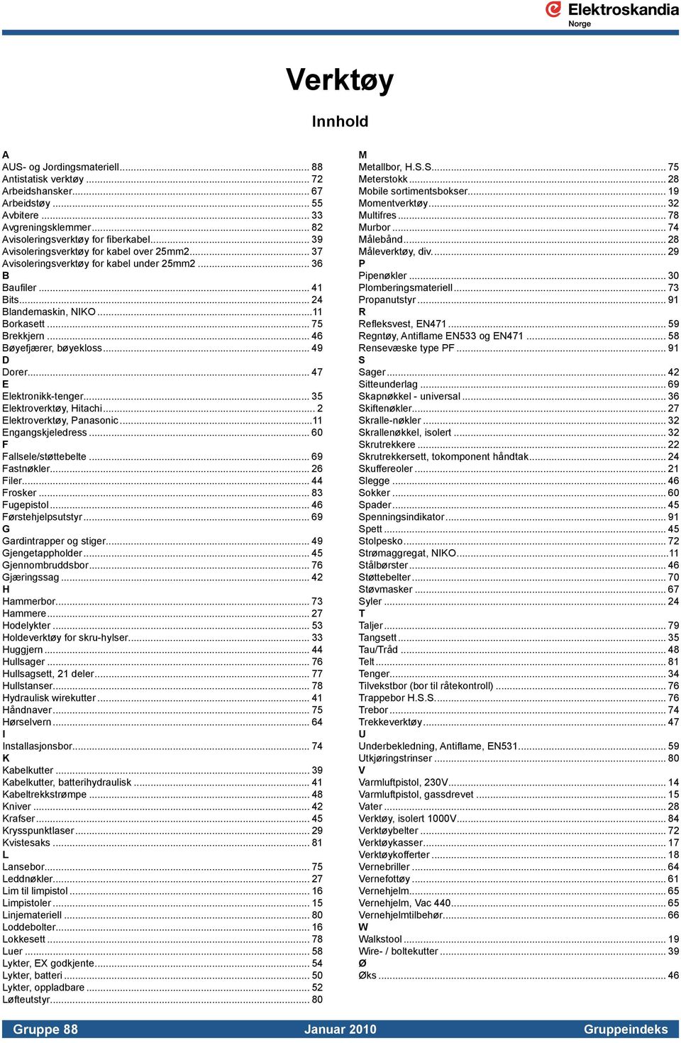 .. 46 Bøyefjærer, bøyekloss... 49 D Dorer... 47 E Elektronikk-tenger... 35 Elektroverktøy, Hitachi... 2 Elektroverktøy, Panasonic...11 Engangskjeledress... 60 F Fallsele/støttebelte... 69 Fastnøkler.