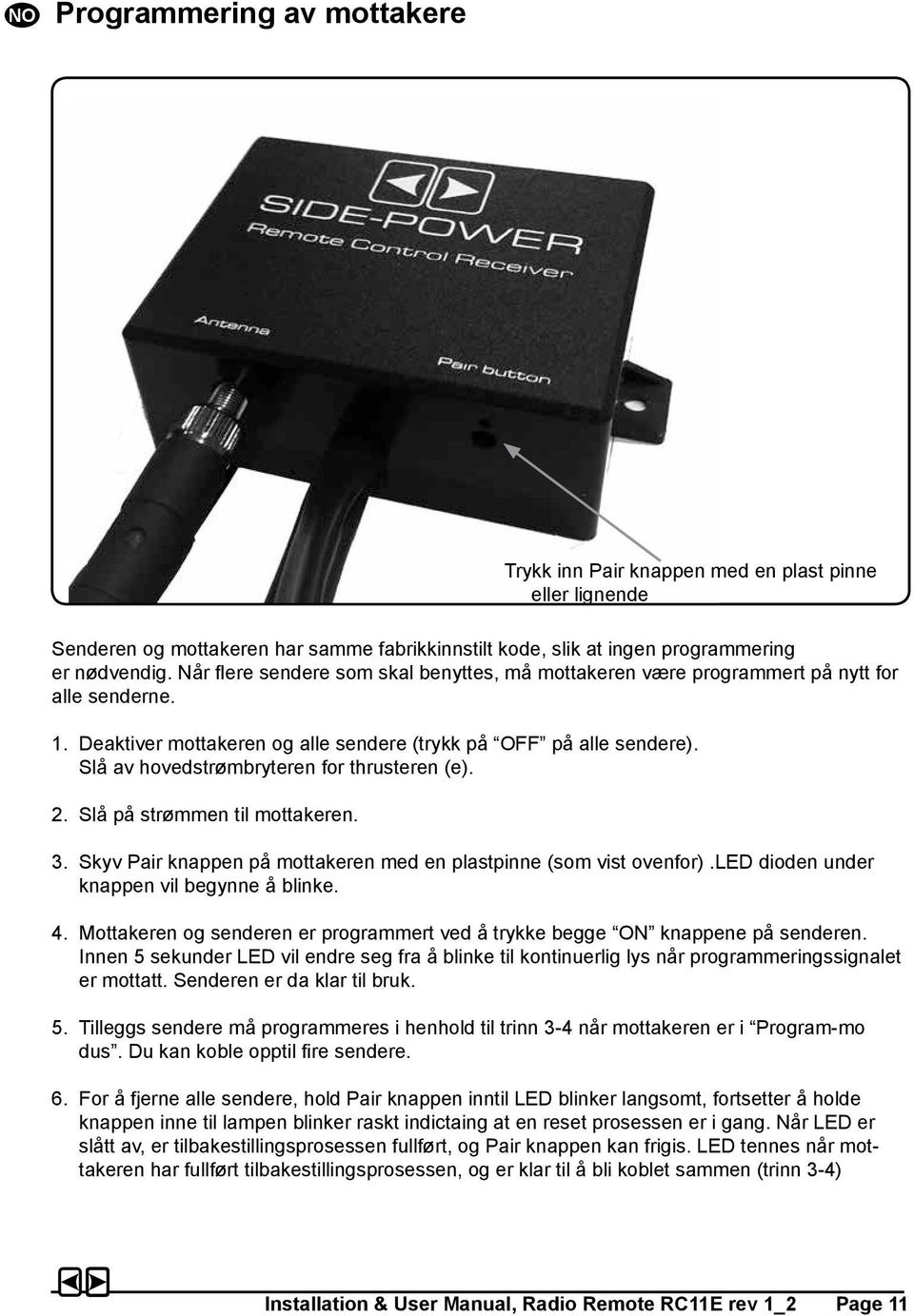 Slå av hovedstrømbryteren for thrusteren (e). 2. Slå på strømmen til mottakeren. 3. Skyv Pair knappen på mottakeren med en plastpinne (som vist ovenfor).led dioden under knappen vil begynne å blinke.