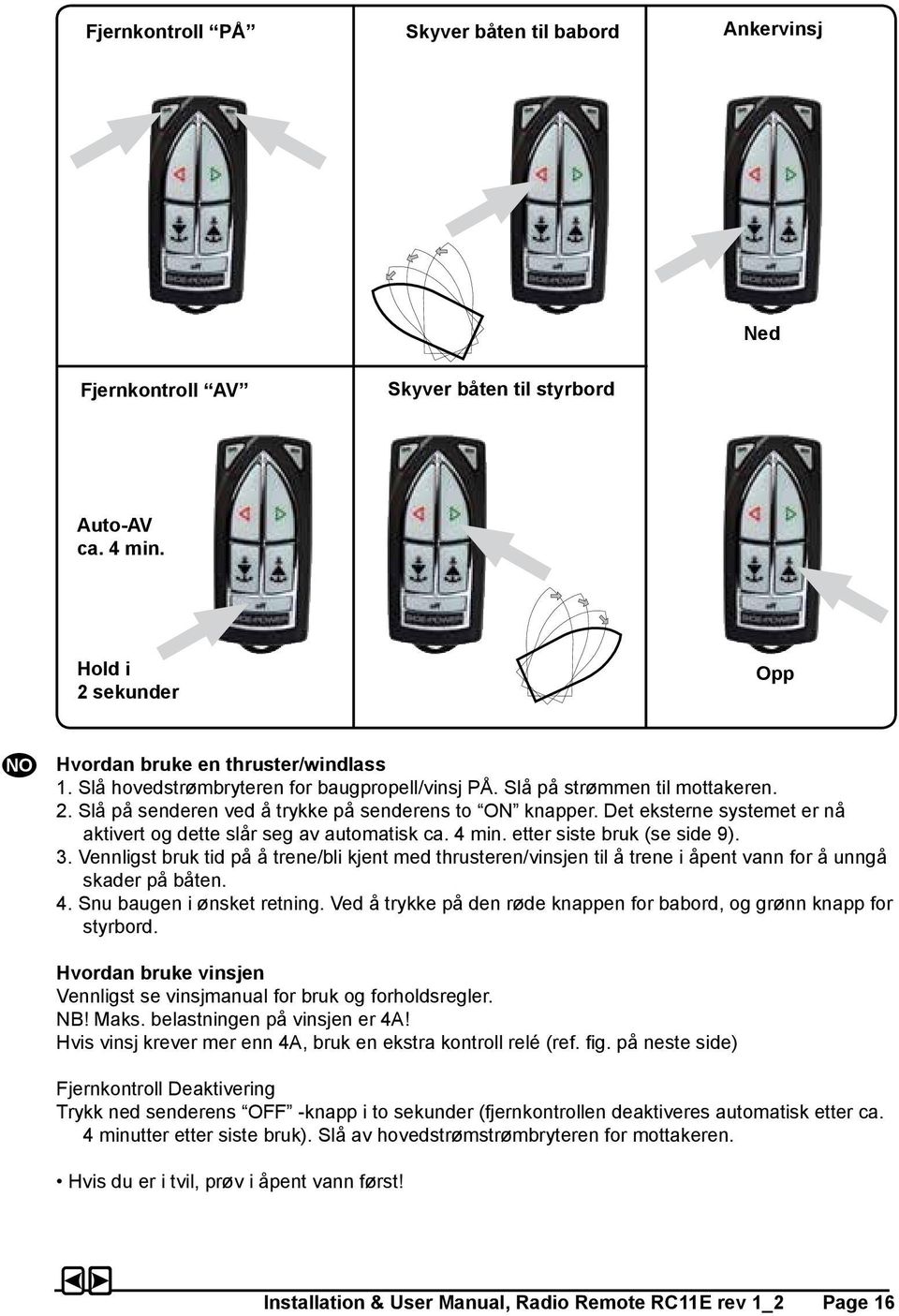 Det eksterne systemet er nå aktivert og dette slår seg av automatisk ca. 4 min. etter siste bruk (se side 9). 3.