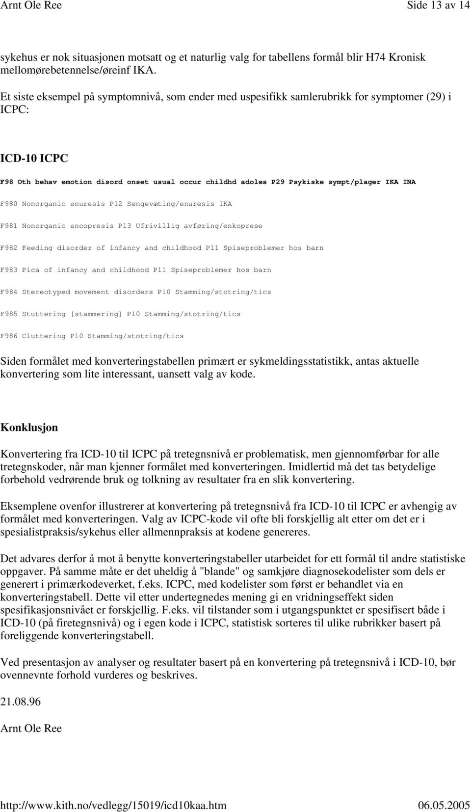 IKA INA F980 Nonorganic enuresis P12 Sengevæting/enuresis IKA F981 Nonorganic encopresis P13 Ufrivillig avføring/enkoprese F982 Feeding disorder of infancy and childhood P11 Spiseproblemer hos barn