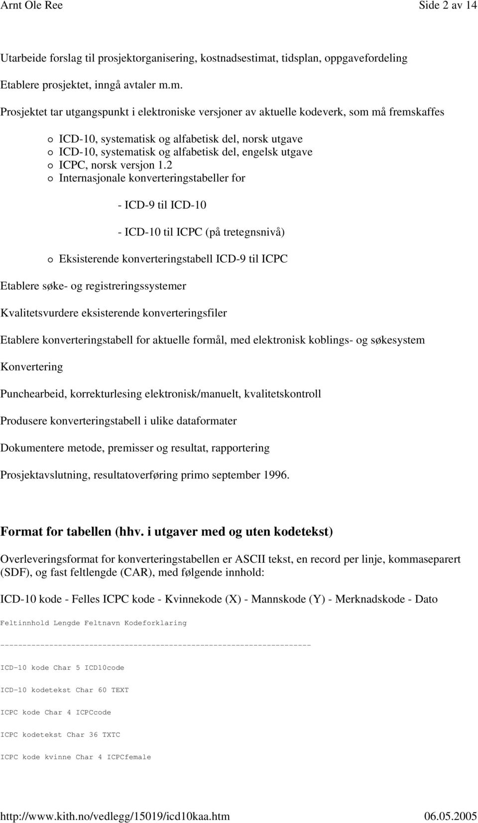 m. Prosjektet tar utgangspunkt i elektroniske versjoner av aktuelle kodeverk, som må fremskaffes ICD-10, systematisk og alfabetisk del, norsk utgave ICD-10, systematisk og alfabetisk del, engelsk