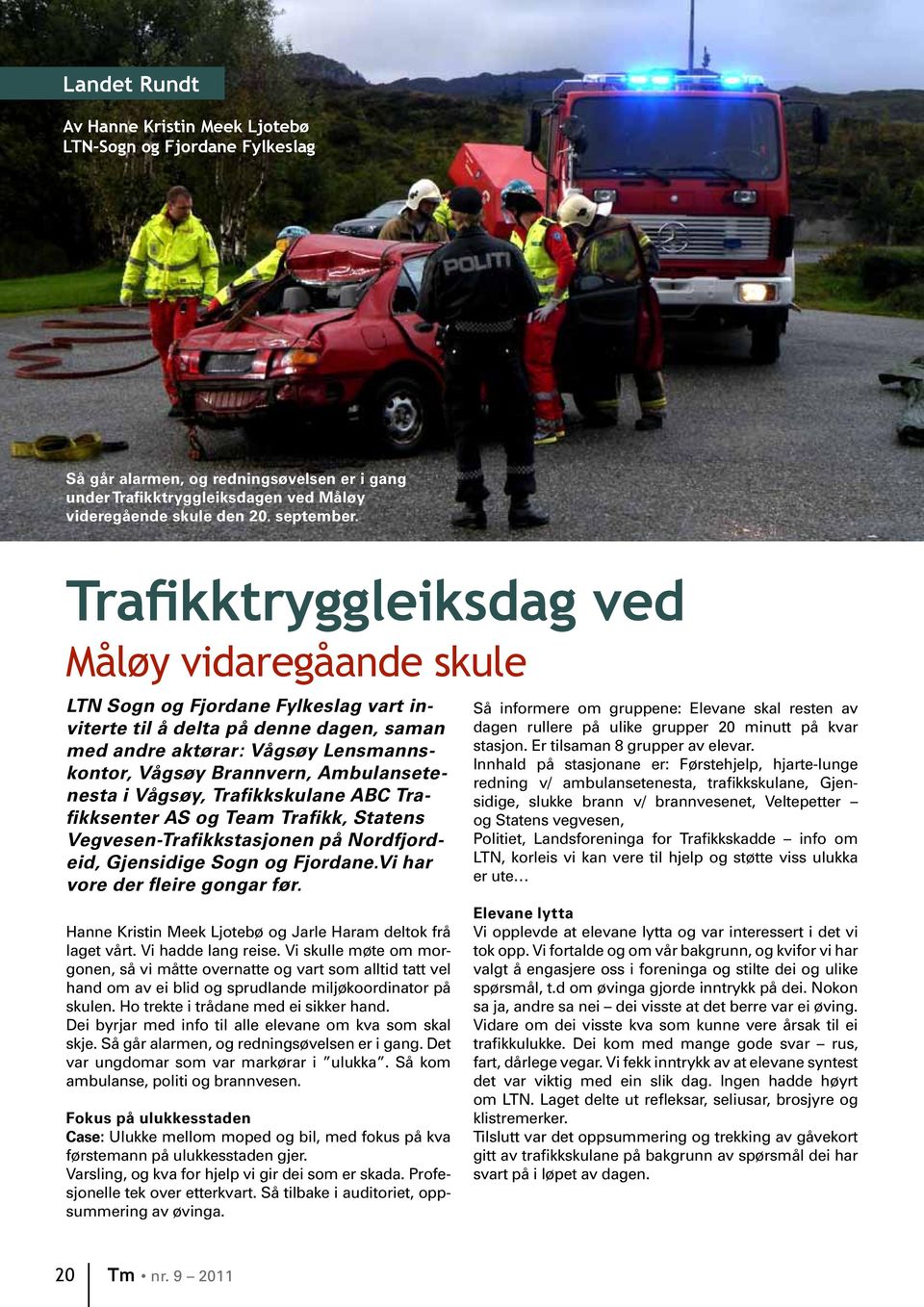 Ambulansetenesta i Vågsøy, Trafikkskulane ABC Trafikksenter AS og Team Trafikk, Statens Vegvesen-Trafikkstasjonen på Nordfjordeid, Gjensidige Sogn og Fjordane.Vi har vore der fleire gongar før.