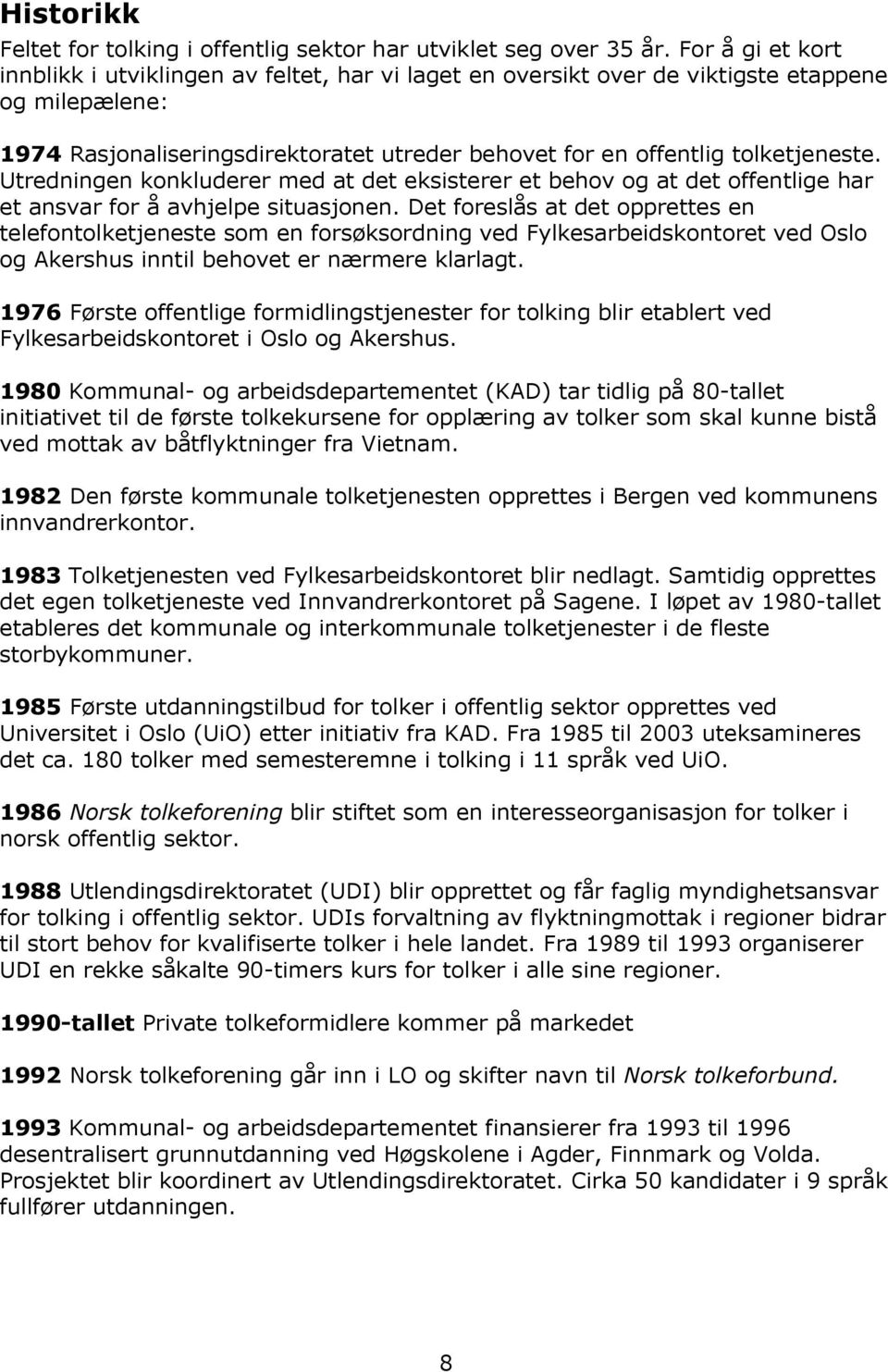 Utredningen konkluderer med at det eksisterer et behov og at det offentlige har et ansvar for å avhjelpe situasjonen.