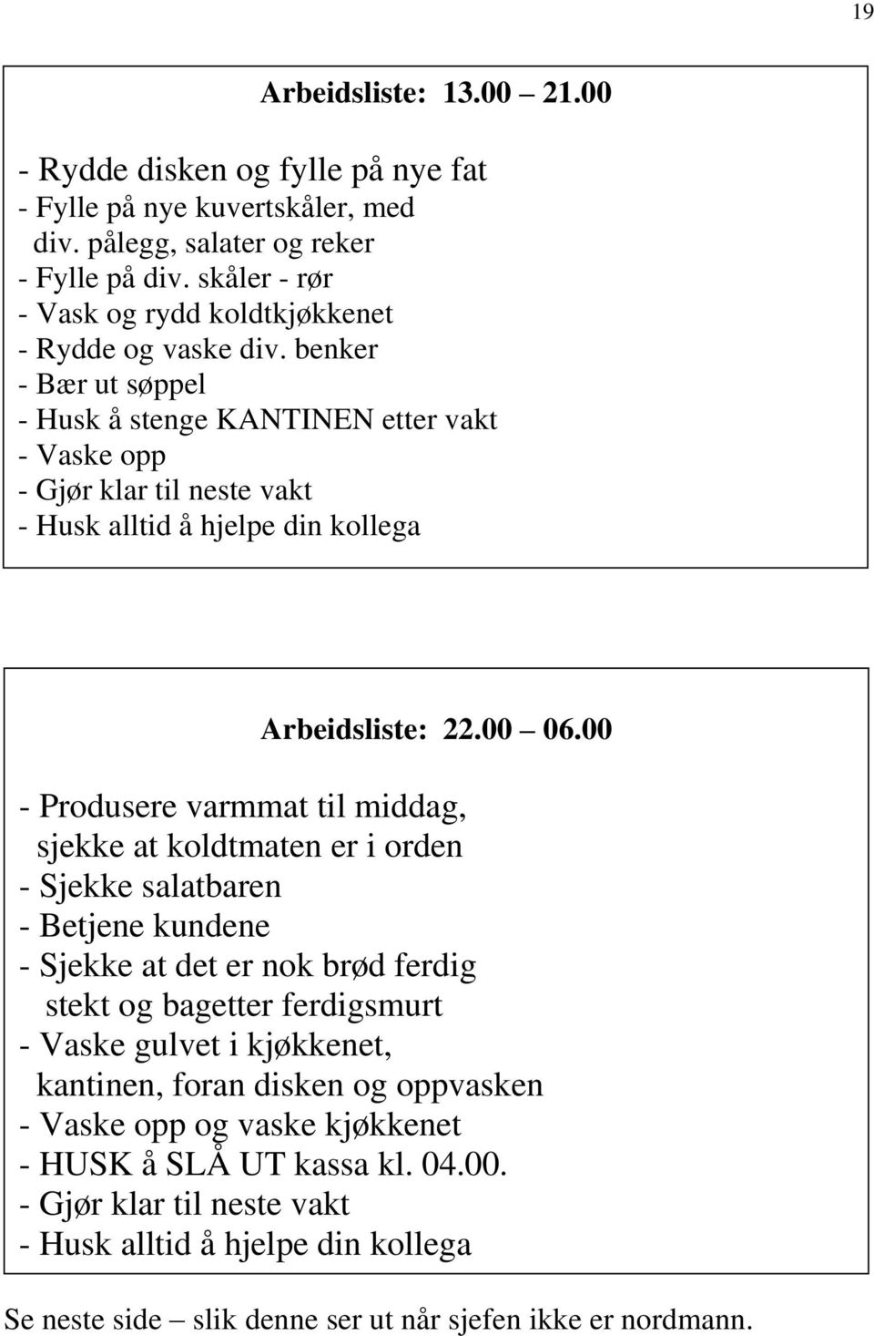 benker - Bær ut søppel - Husk å stenge KANTINEN etter vakt - Vaske opp - Gjør klar til neste vakt - Husk alltid å hjelpe din kollega Arbeidsliste: 22.00 06.