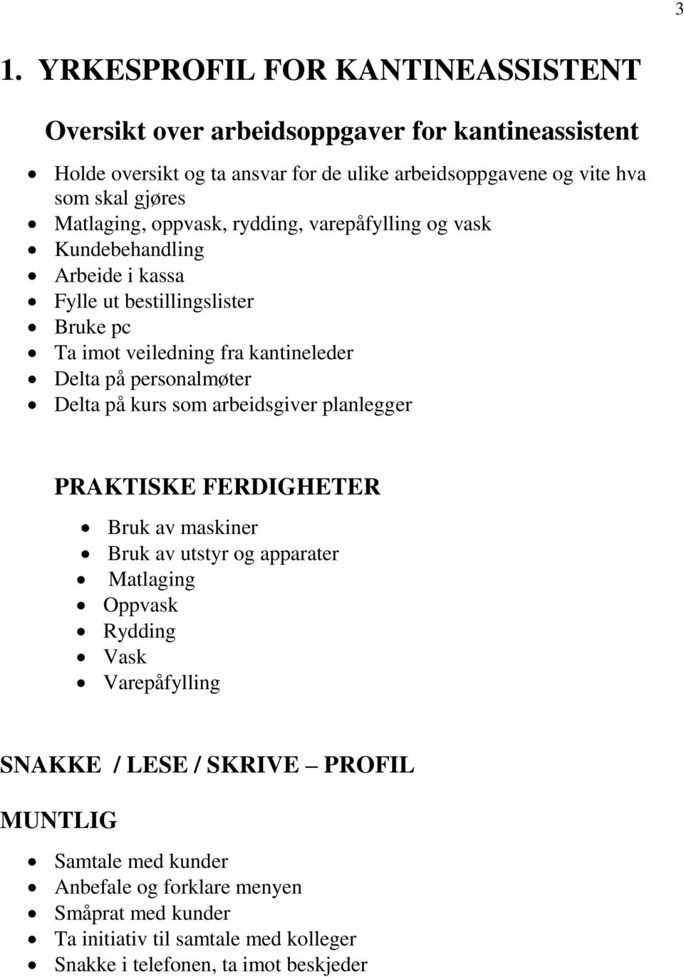 personalmøter Delta på kurs som arbeidsgiver planlegger PRAKTISKE FERDIGHETER Bruk av maskiner Bruk av utstyr og apparater Matlaging Oppvask Rydding Vask Varepåfylling