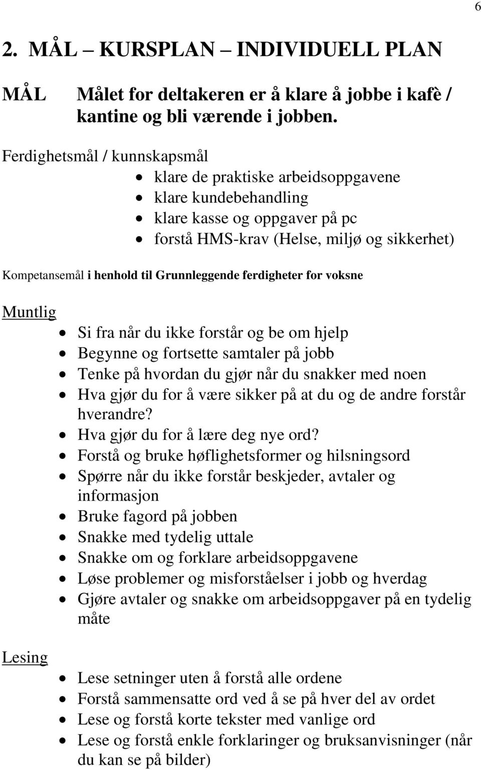 Grunnleggende ferdigheter for voksne Muntlig Si fra når du ikke forstår og be om hjelp Begynne og fortsette samtaler på jobb Tenke på hvordan du gjør når du snakker med noen Hva gjør du for å være