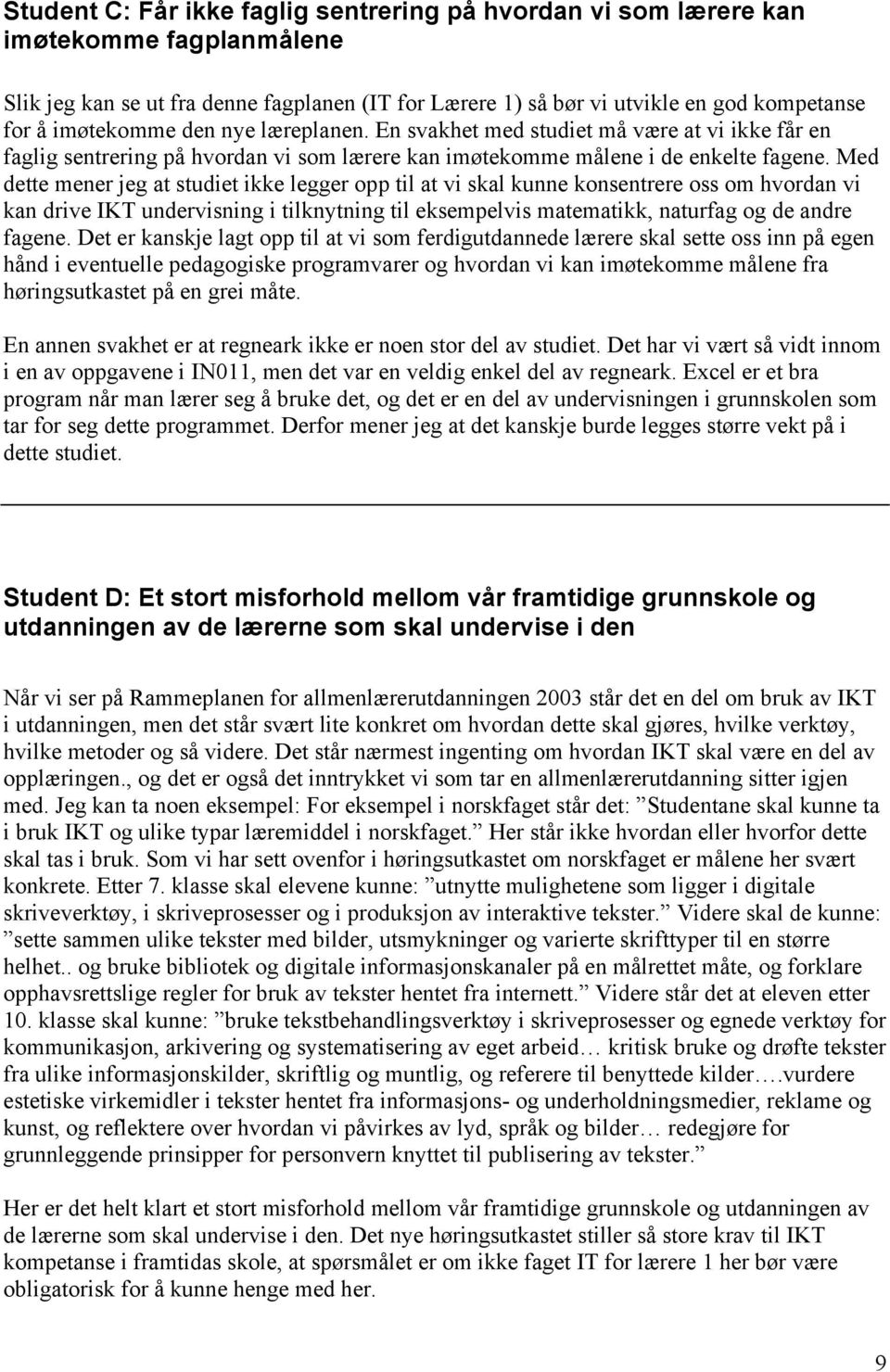 Med dette mener jeg at studiet ikke legger opp til at vi skal kunne konsentrere oss om hvordan vi kan drive IKT undervisning i tilknytning til eksempelvis matematikk, naturfag og de andre fagene.