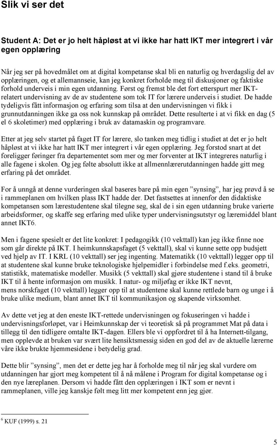 Først og fremst ble det fort etterspurt mer IKTrelatert undervisning av de av studentene som tok IT for lærere underveis i studiet.