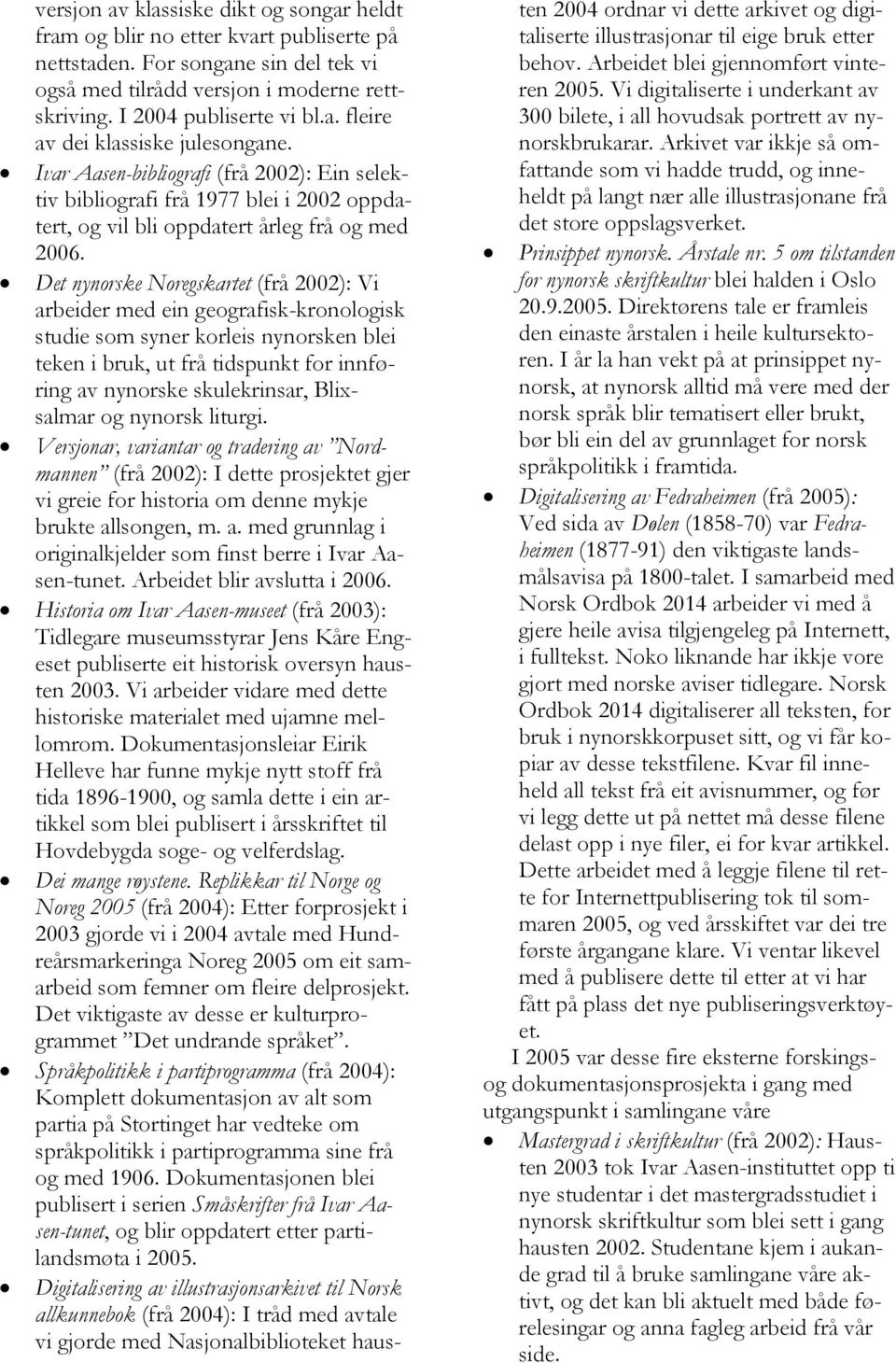 Det nynorske Noregskartet (frå 2002): Vi arbeider med ein geografisk-kronologisk studie som syner korleis nynorsken blei teken i bruk, ut frå tidspunkt for innføring av nynorske skulekrinsar,