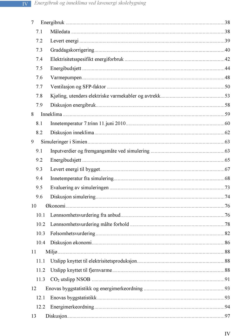 1 Innetemperatur 7.trinn 11.juni 2010... 60 8.2 Diskusjon inneklima... 62 9 Simuleringer i Simien... 63 9.1 Inputverdier og fremgangsmåte ved simulering... 63 9.2 Energibudsjett... 65 9.