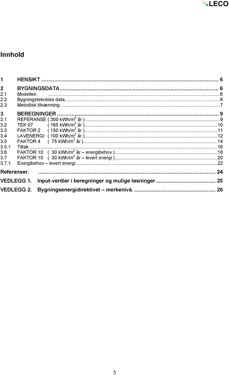 5 FAKTOR 4 ( 75 kwh/m 2 år )...14 3.5.1 Tiltak...16 3.6 FAKTOR 10 ( 30 kwh/m 2 år energibehov )...18 3.7 FAKTOR 10 ( 30 kwh/m 2 år levert energi )...20 3.