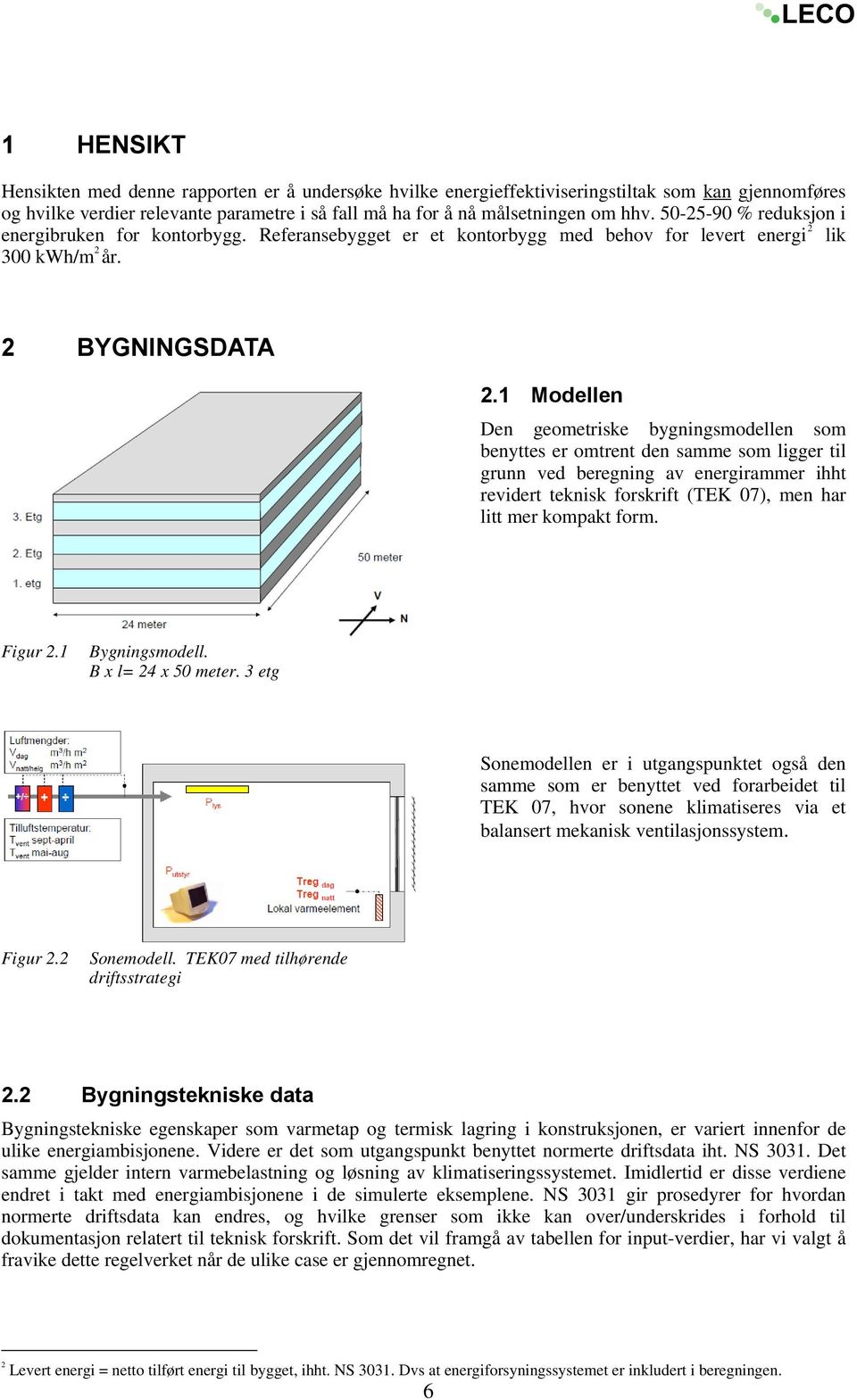 1 Modellen Den geometriske bygningsmodellen som benyttes er omtrent den samme som ligger til grunn ved beregning av energirammer ihht revidert teknisk forskrift (TEK 07), men har litt mer kompakt