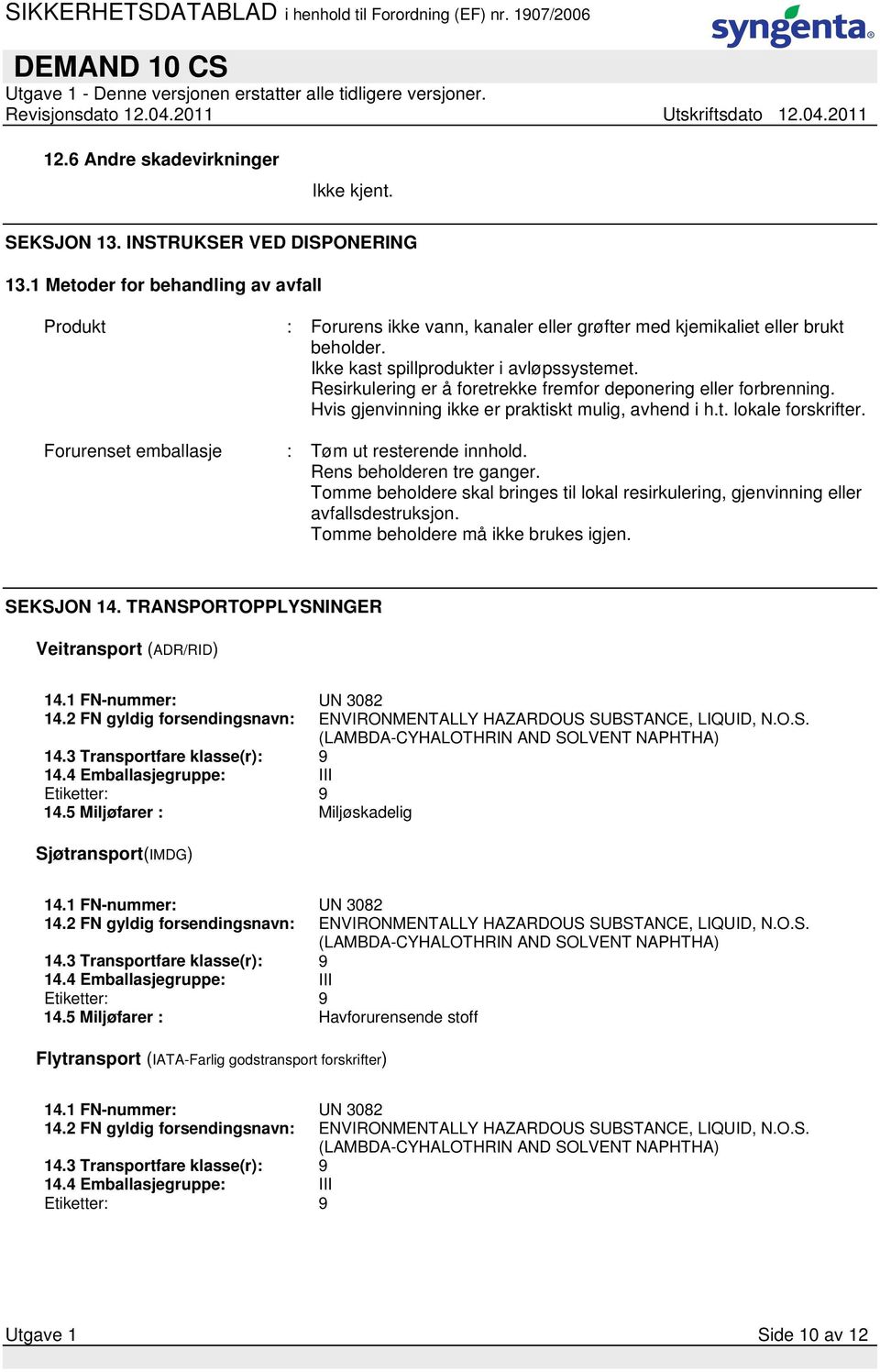 Resirkulering er å foretrekke fremfor deponering eller forbrenning. Hvis gjenvinning ikke er praktiskt mulig, avhend i h.t. lokale forskrifter. Forurenset emballasje : Tøm ut resterende innhold.