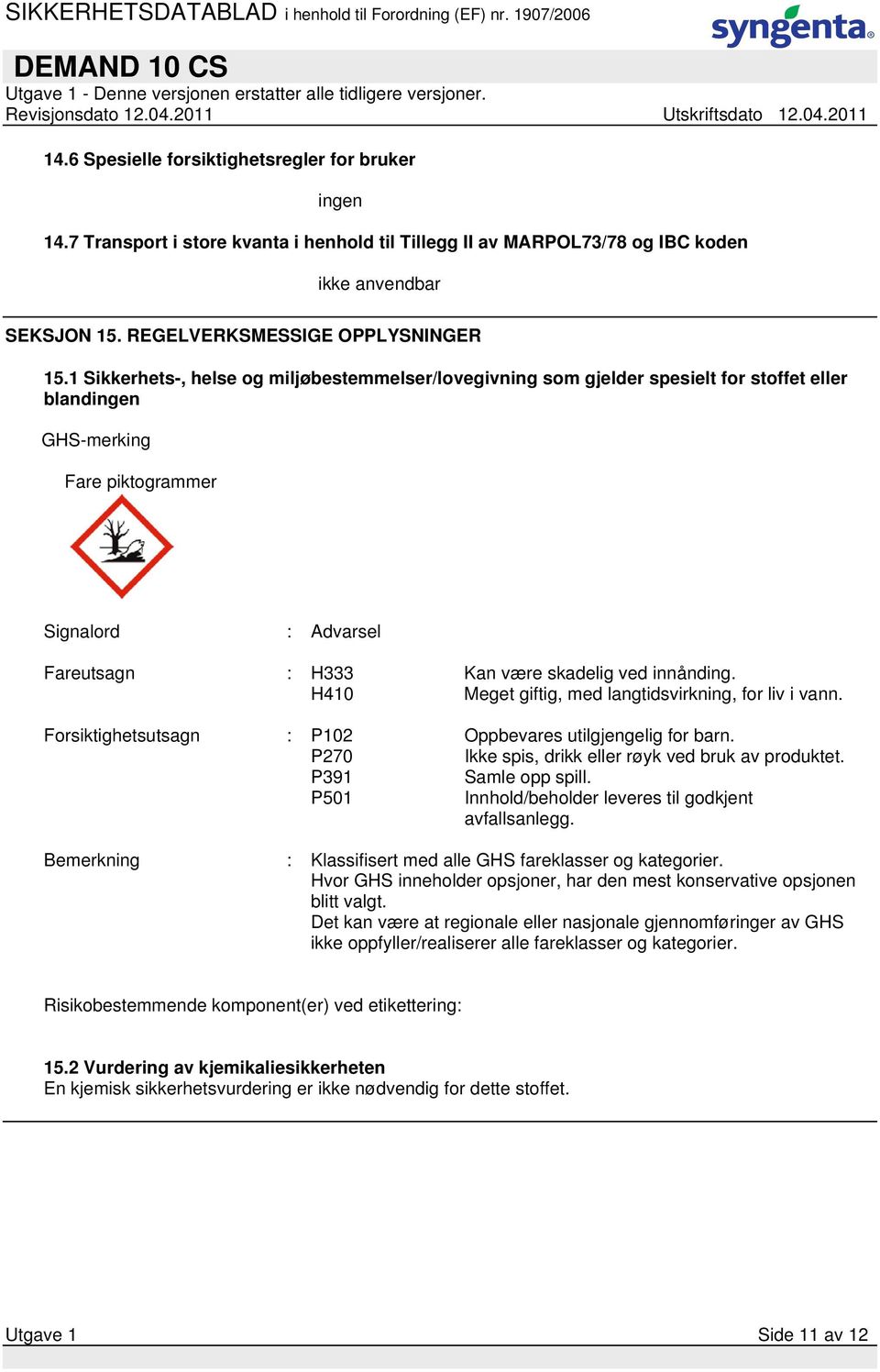 innånding. H410 Meget giftig, med langtidsvirkning, for liv i vann. Forsiktighetsutsagn : P102 Oppbevares utilgjengelig for barn. P270 Ikke spis, drikk eller røyk ved bruk av produktet.