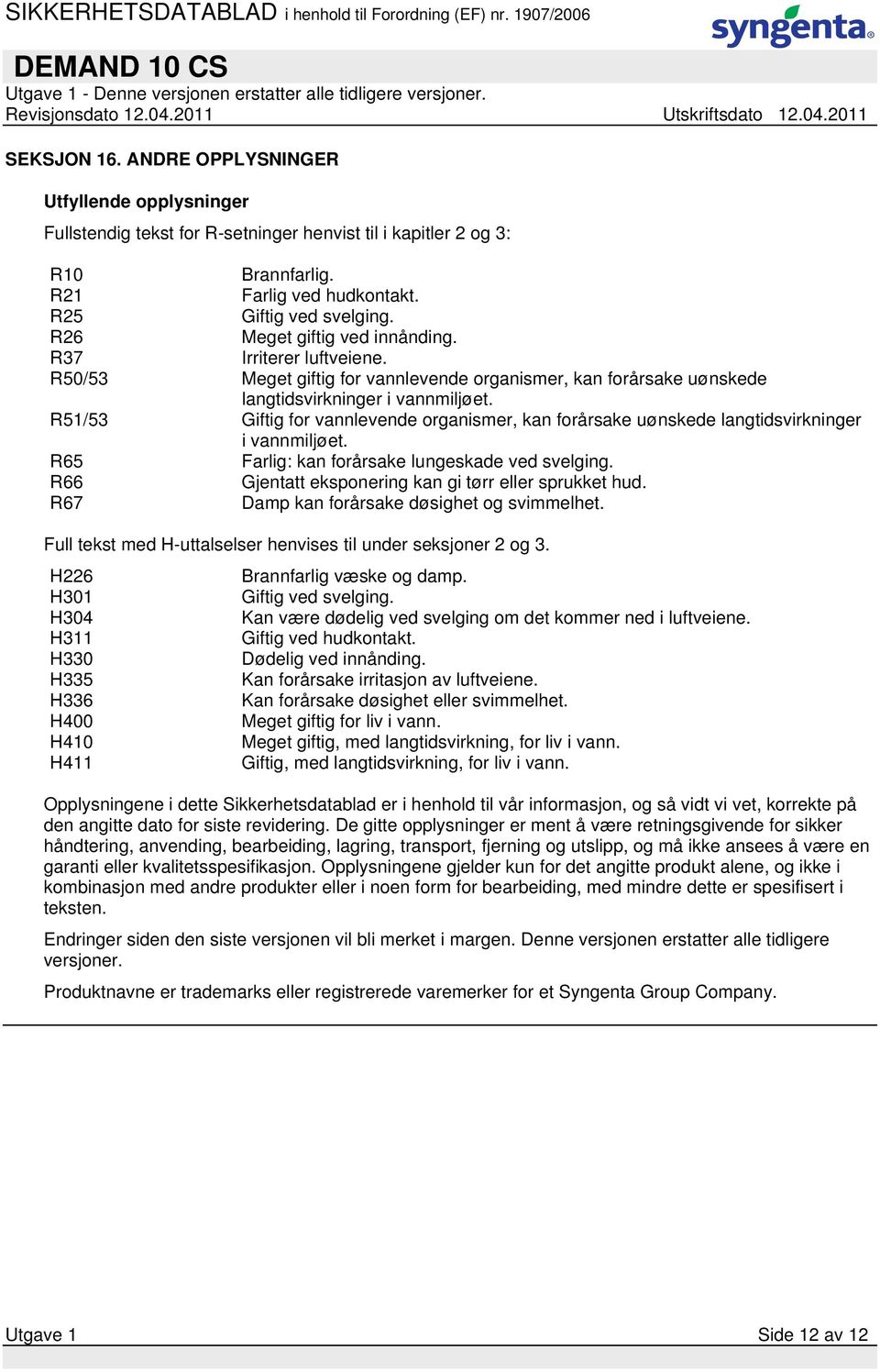 R51/53 Giftig for vannlevende organismer, kan forårsake uønskede langtidsvirkninger i vannmiljøet. R65 Farlig: kan forårsake lungeskade ved svelging.