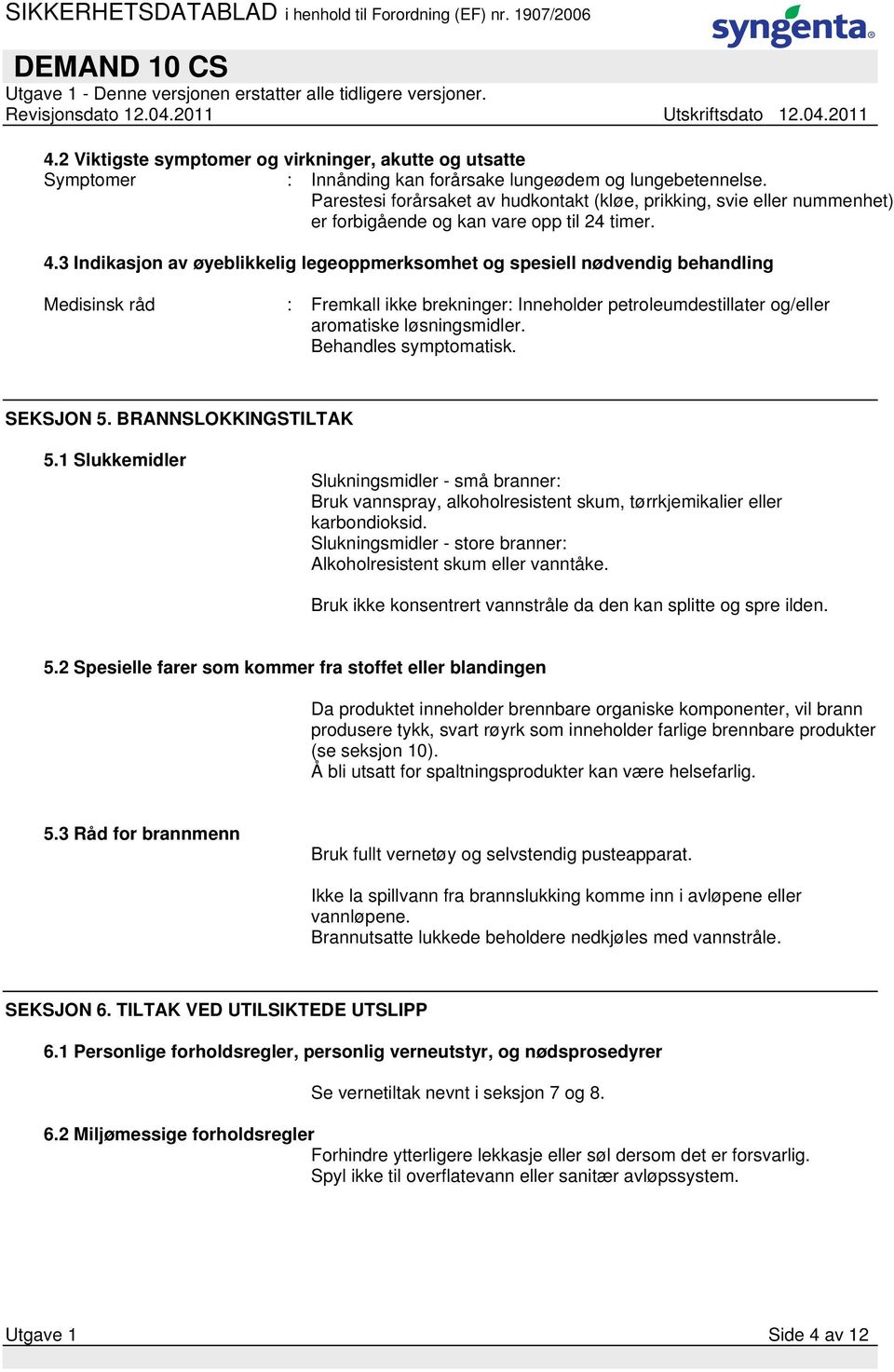 3 Indikasjon av øyeblikkelig legeoppmerksomhet og spesiell nødvendig behandling Medisinsk råd : Fremkall ikke brekninger: Inneholder petroleumdestillater og/eller aromatiske løsningsmidler.