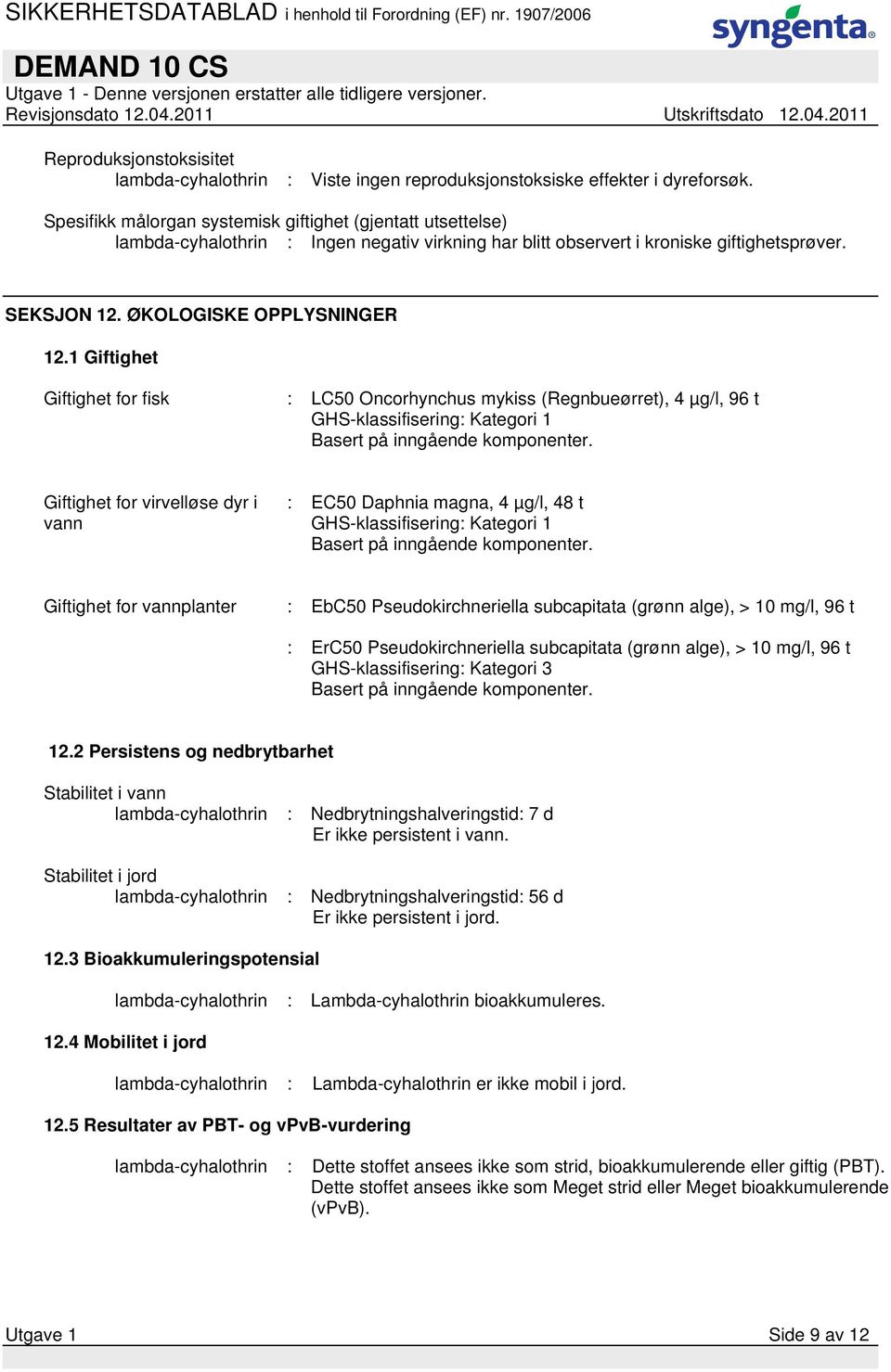 1 Giftighet Giftighet for fisk : LC50 Oncorhynchus mykiss (Regnbueørret), 4 µg/l, 96 t GHS-klassifisering: Kategori 1 Basert på inngående komponenter.