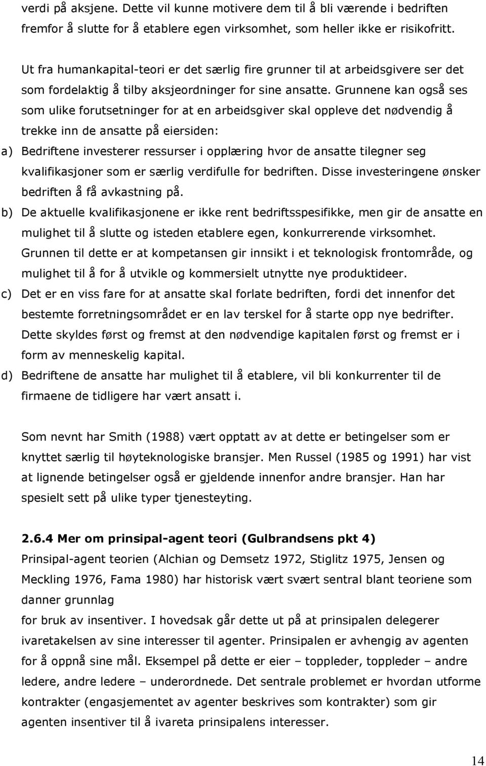 Grunnene kan også ses som ulike forutsetninger for at en arbeidsgiver skal oppleve det nødvendig å trekke inn de ansatte på eiersiden: a) Bedriftene investerer ressurser i opplæring hvor de ansatte