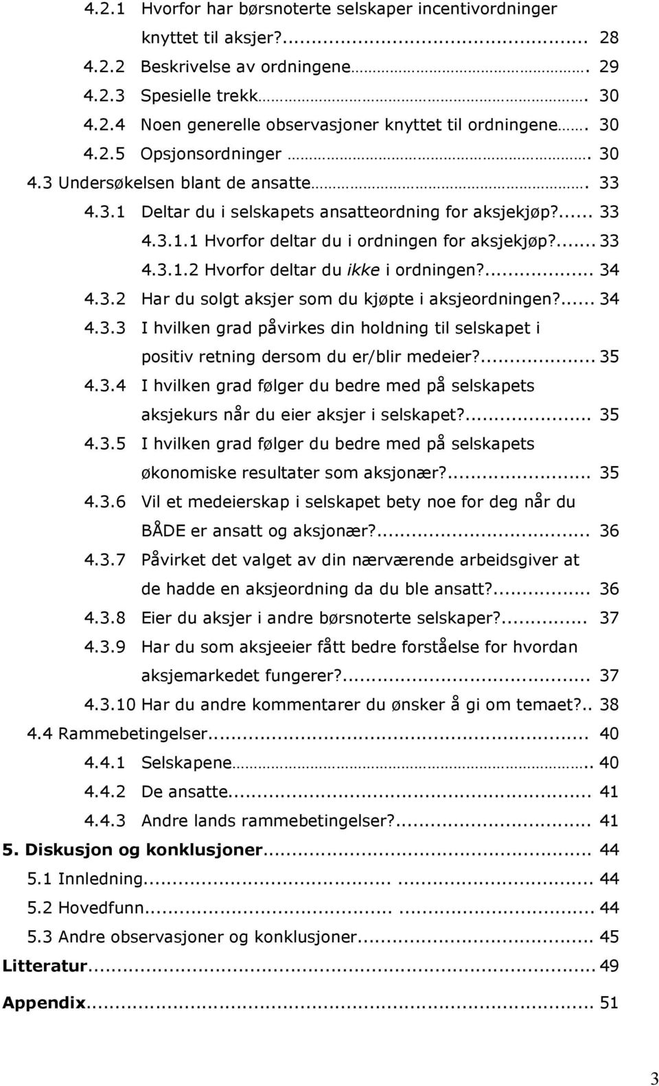 ... 34 4.3.2 Har du solgt aksjer som du kjøpte i aksjeordningen?... 34 4.3.3 I hvilken grad påvirkes din holdning til selskapet i positiv retning dersom du er/blir medeier?... 35 4.3.4 I hvilken grad følger du bedre med på selskapets aksjekurs når du eier aksjer i selskapet?