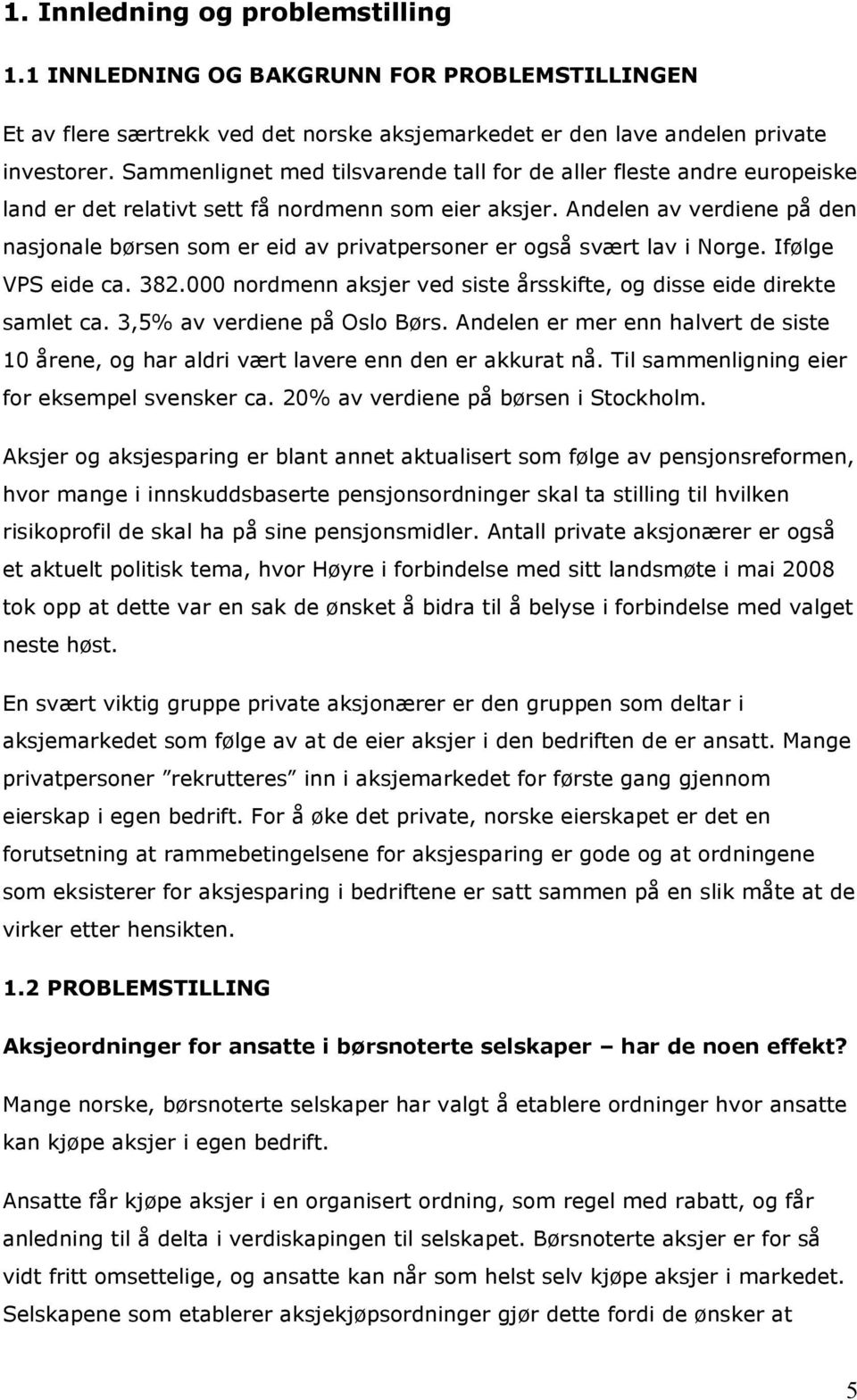 Andelen av verdiene på den nasjonale børsen som er eid av privatpersoner er også svært lav i Norge. Ifølge VPS eide ca. 382.000 nordmenn aksjer ved siste årsskifte, og disse eide direkte samlet ca.