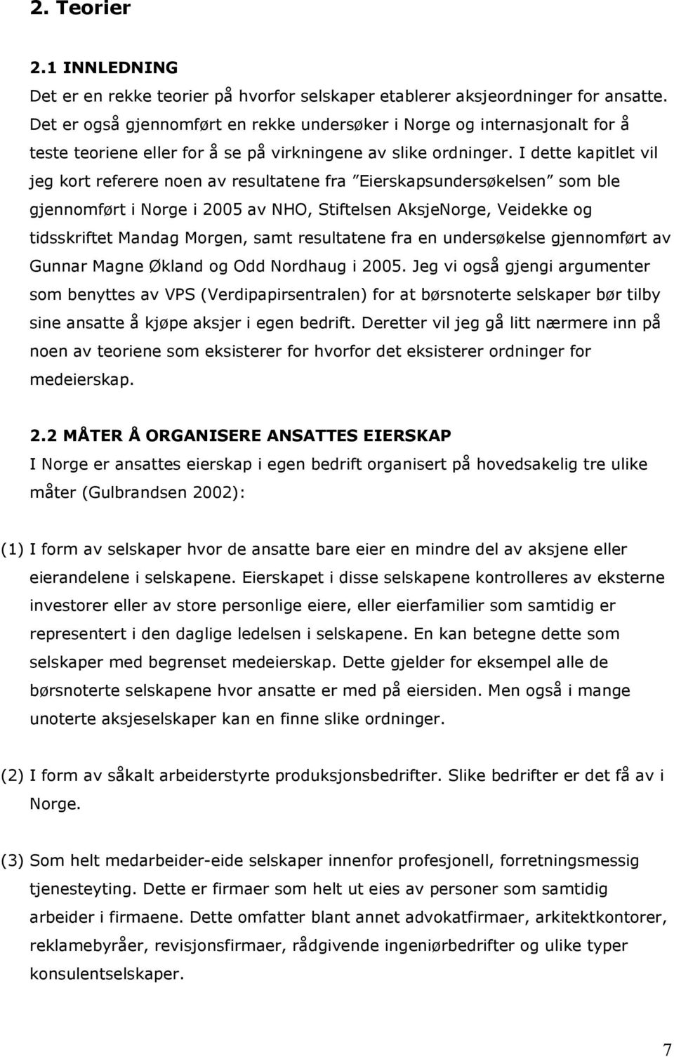 I dette kapitlet vil jeg kort referere noen av resultatene fra Eierskapsundersøkelsen som ble gjennomført i Norge i 2005 av NHO, Stiftelsen AksjeNorge, Veidekke og tidsskriftet Mandag Morgen, samt