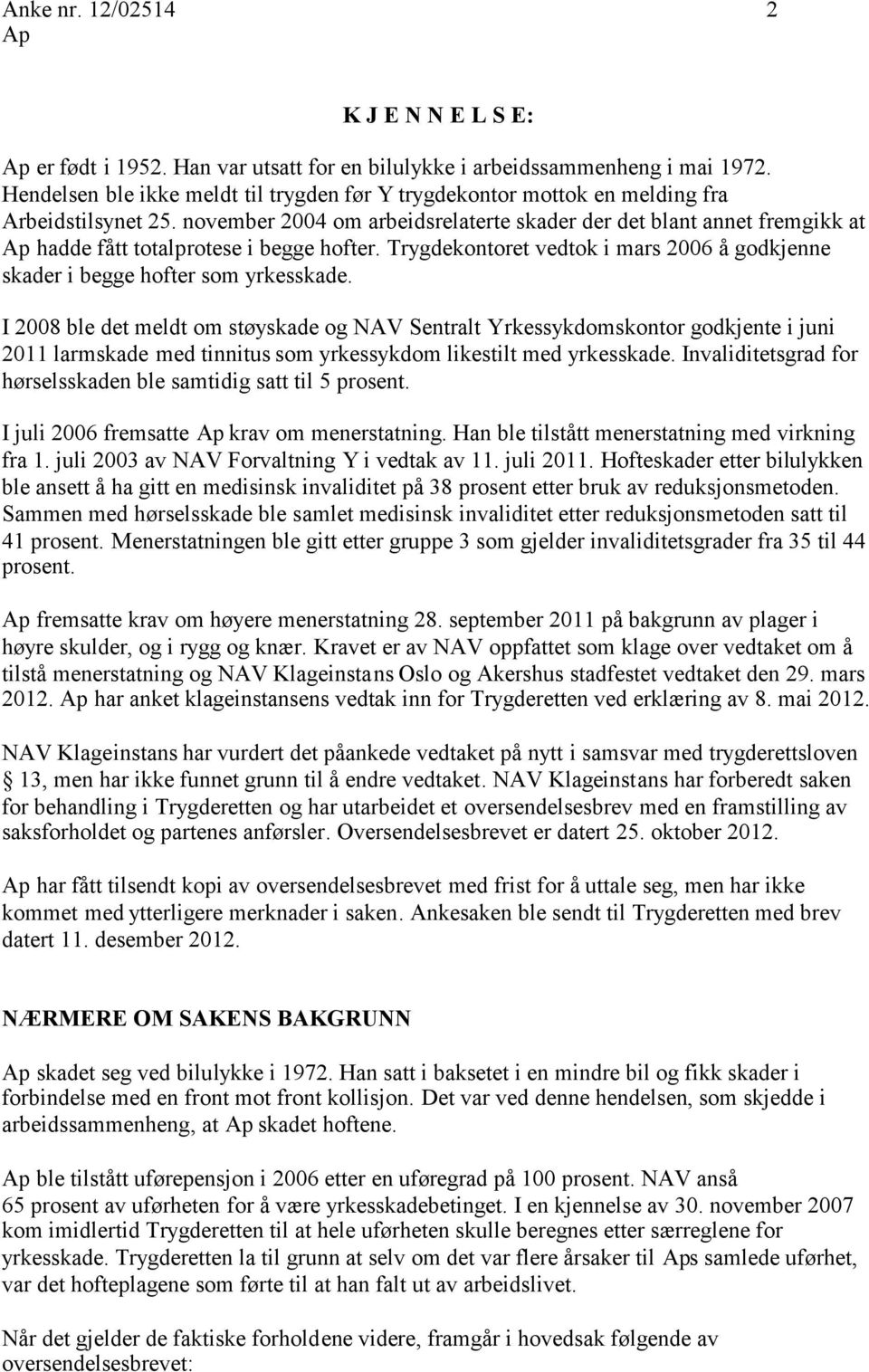 november 2004 om arbeidsrelaterte skader der det blant annet fremgikk at hadde fått totalprotese i begge hofter. Trygdekontoret vedtok i mars 2006 å godkjenne skader i begge hofter som yrkesskade.