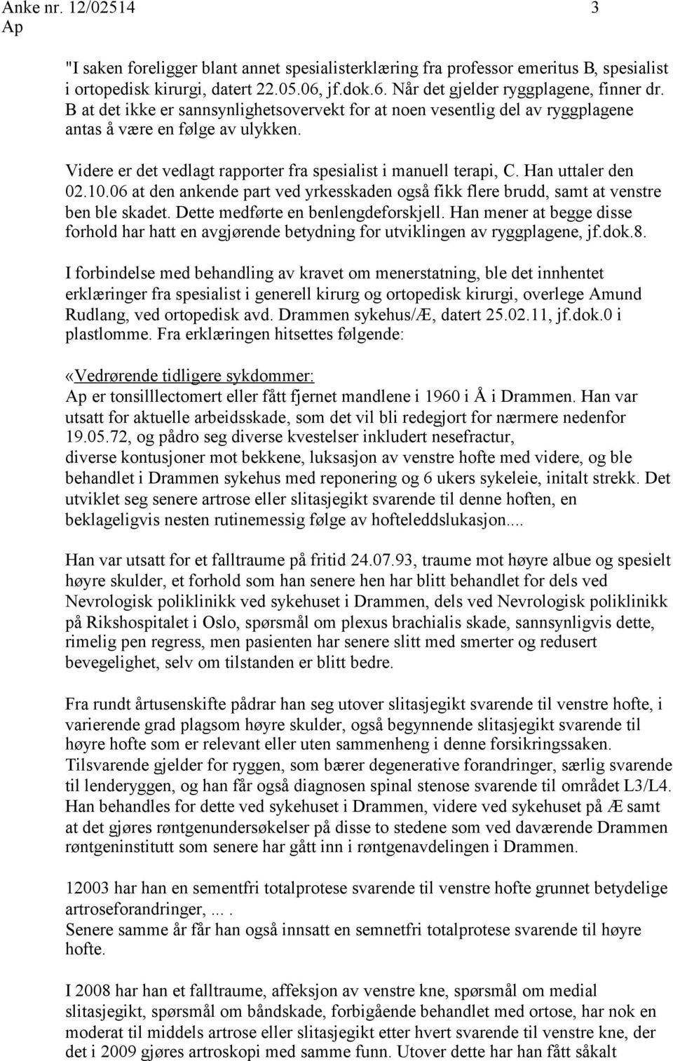 Han uttaler den 02.10.06 at den ankende part ved yrkesskaden også fikk flere brudd, samt at venstre ben ble skadet. Dette medførte en benlengdeforskjell.