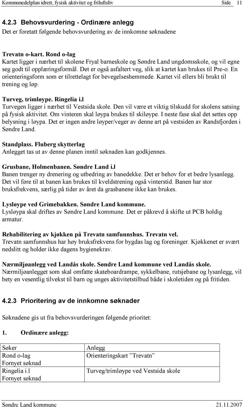 En orienteringsform som er tilrettelagt for bevegelseshemmede. Kartet vil ellers bli brukt til trening og løp. Turveg, trimløype. Ringelia i.l Turvegen ligger i nærhet til Vestsida skole.