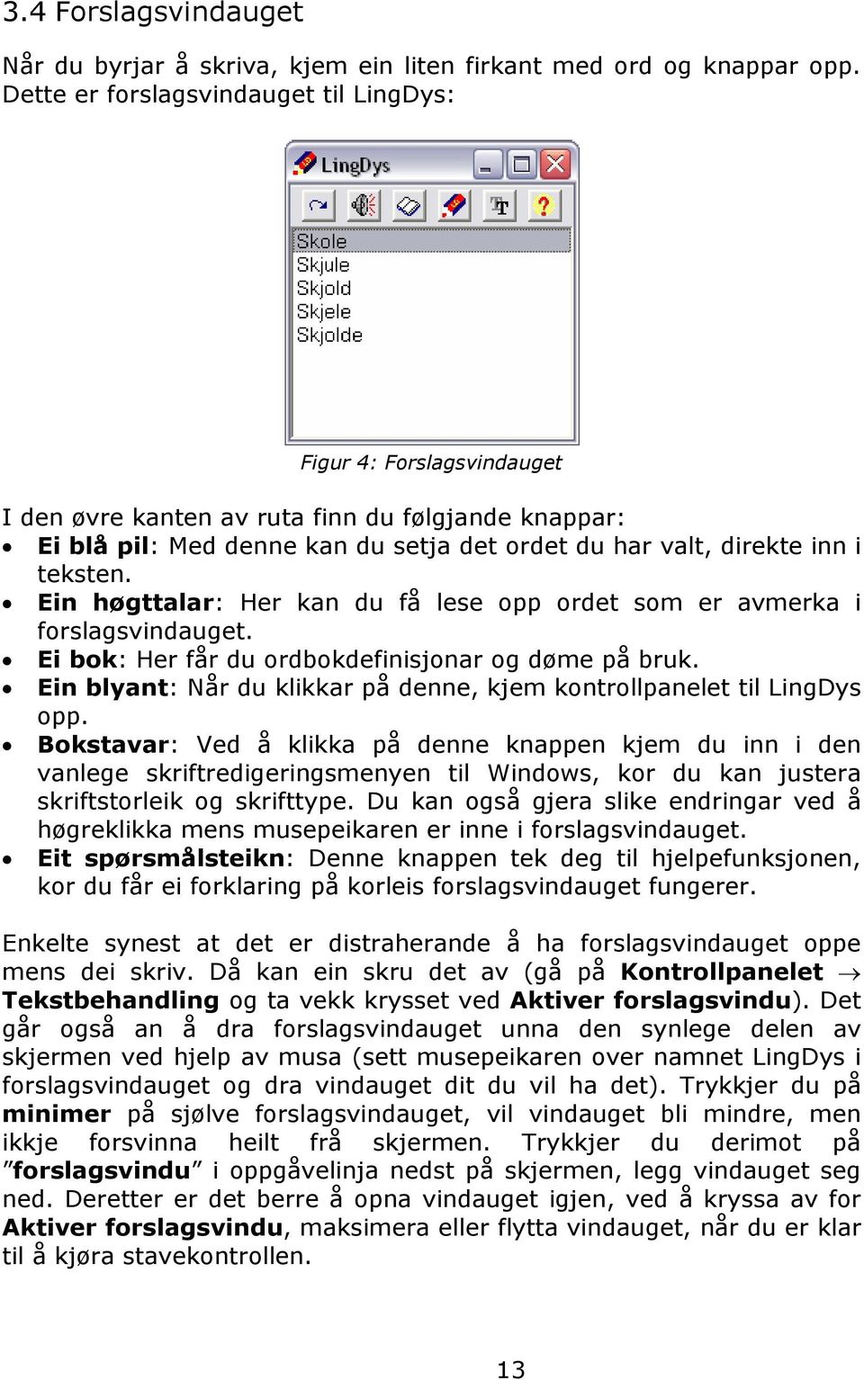 Ein høgttalar: Her kan du få lese opp ordet som er avmerka i forslagsvindauget. Ei bok: Her får du ordbokdefinisjonar og døme på bruk.