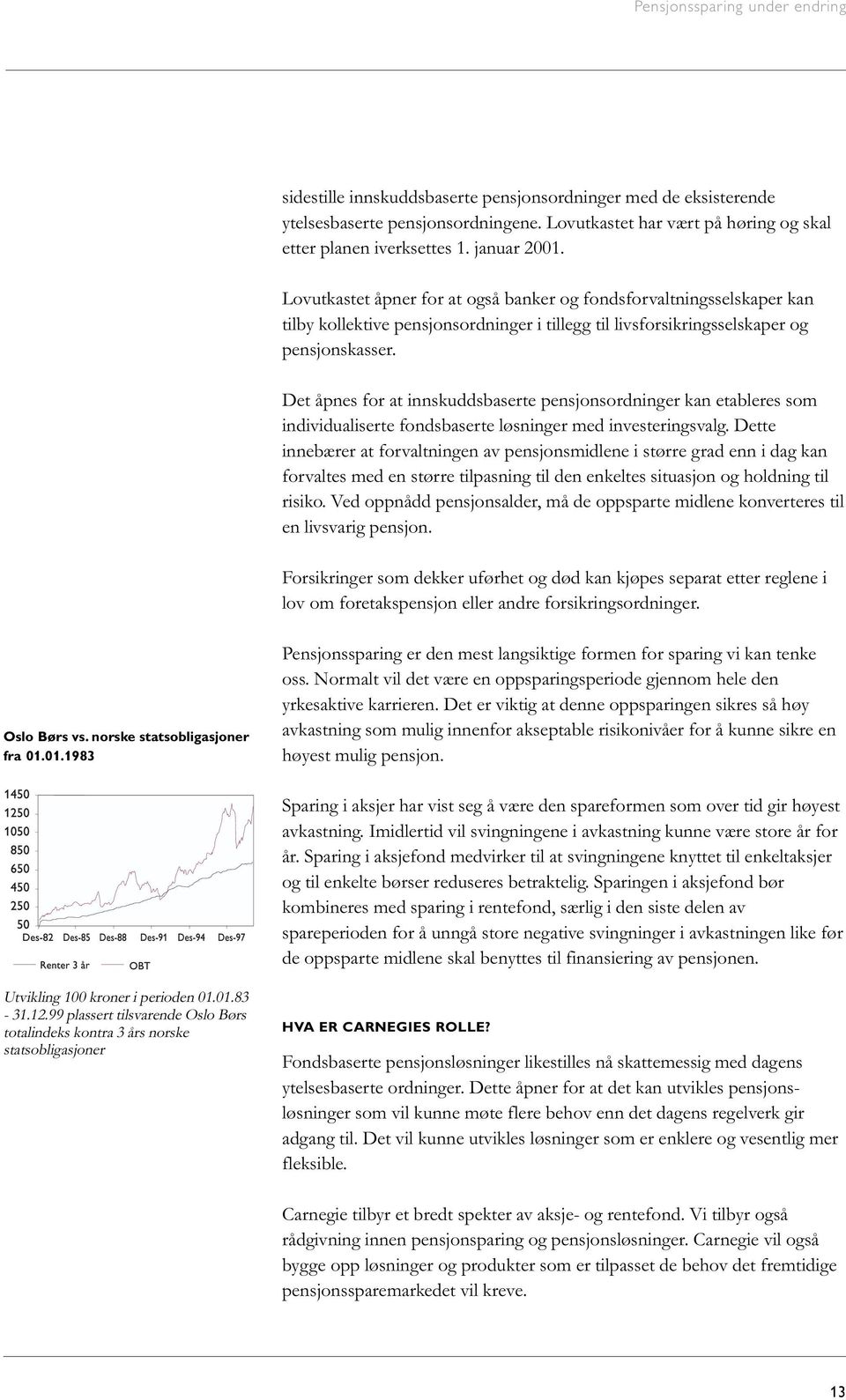 Det åpnes for at innskuddsbaserte pensjonsordninger kan etableres som individualiserte fondsbaserte løsninger med investeringsvalg.