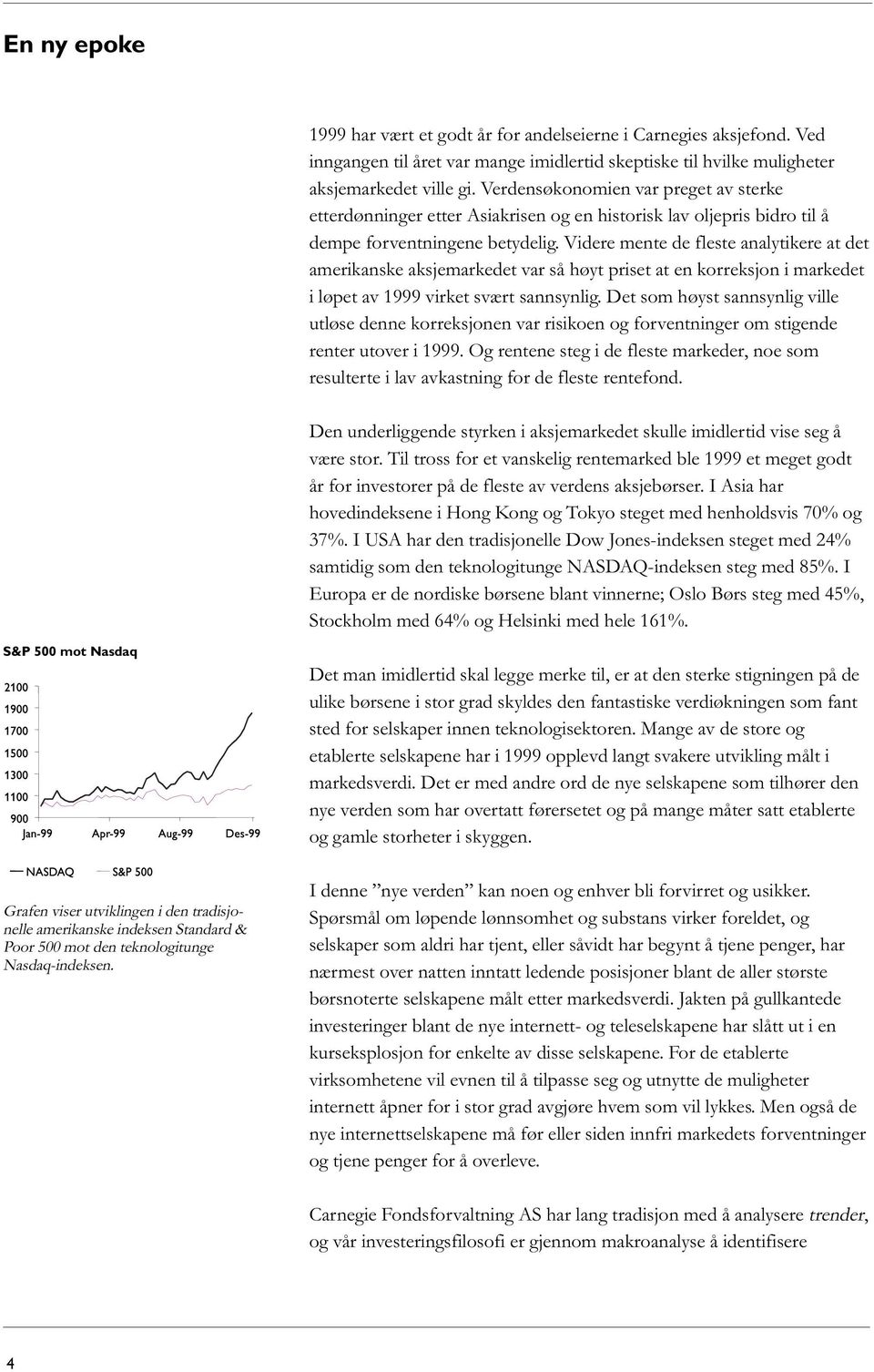 Videre mente de fleste analytikere at det amerikanske aksjemarkedet var så høyt priset at en korreksjon i markedet i løpet av 1999 virket svært sannsynlig.