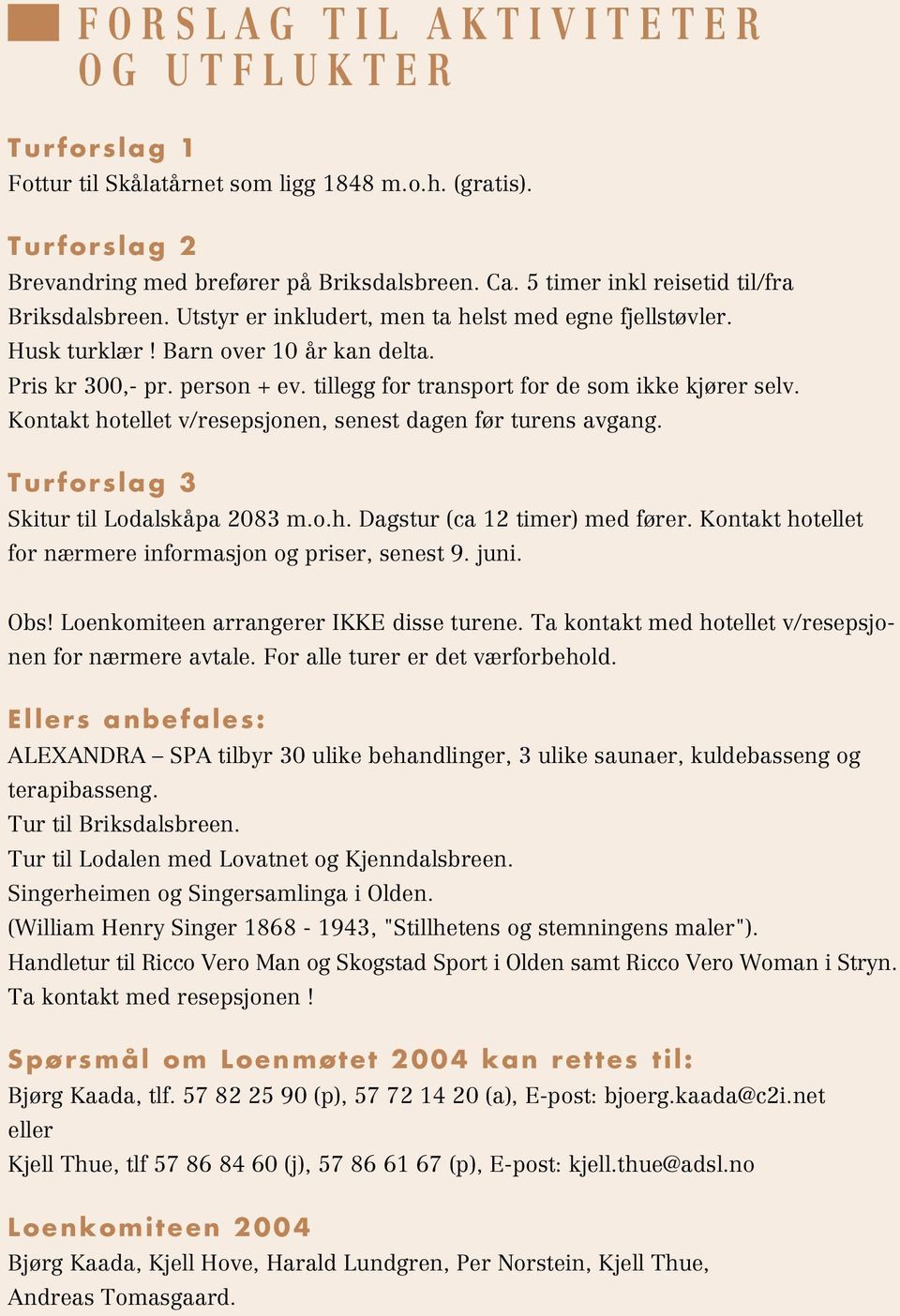 tillegg for transport for de som ikke kjører selv. Kontakt hotellet v/resepsjonen, senest dagen før turens avgang. Turforslag 3 Skitur til Lodalskåpa 2083 m.o.h. Dagstur (ca 12 timer) med fører.