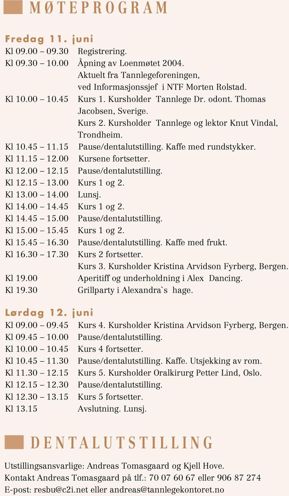 00 Kursene fortsetter. Kl 12.00 12.15 Pause/dentalutstilling. Kl 12.15 13.00 Kurs 1 og 2. Kl 13.00 14.00 Lunsj. Kl 14.00 14.45 Kurs 1 og 2. Kl 14.45 15.00 Pause/dentalutstilling. Kl 15.00 15.