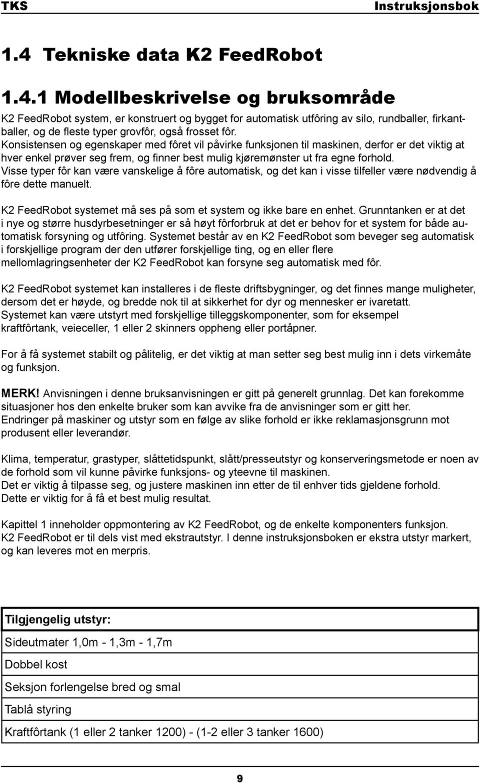 Visse typer fôr kan være vanskelige å fôre automatisk, og det kan i visse tilfeller være nødvendig å fôre dette manuelt. K2 FeedRobot systemet må ses på som et system og ikke bare en enhet.