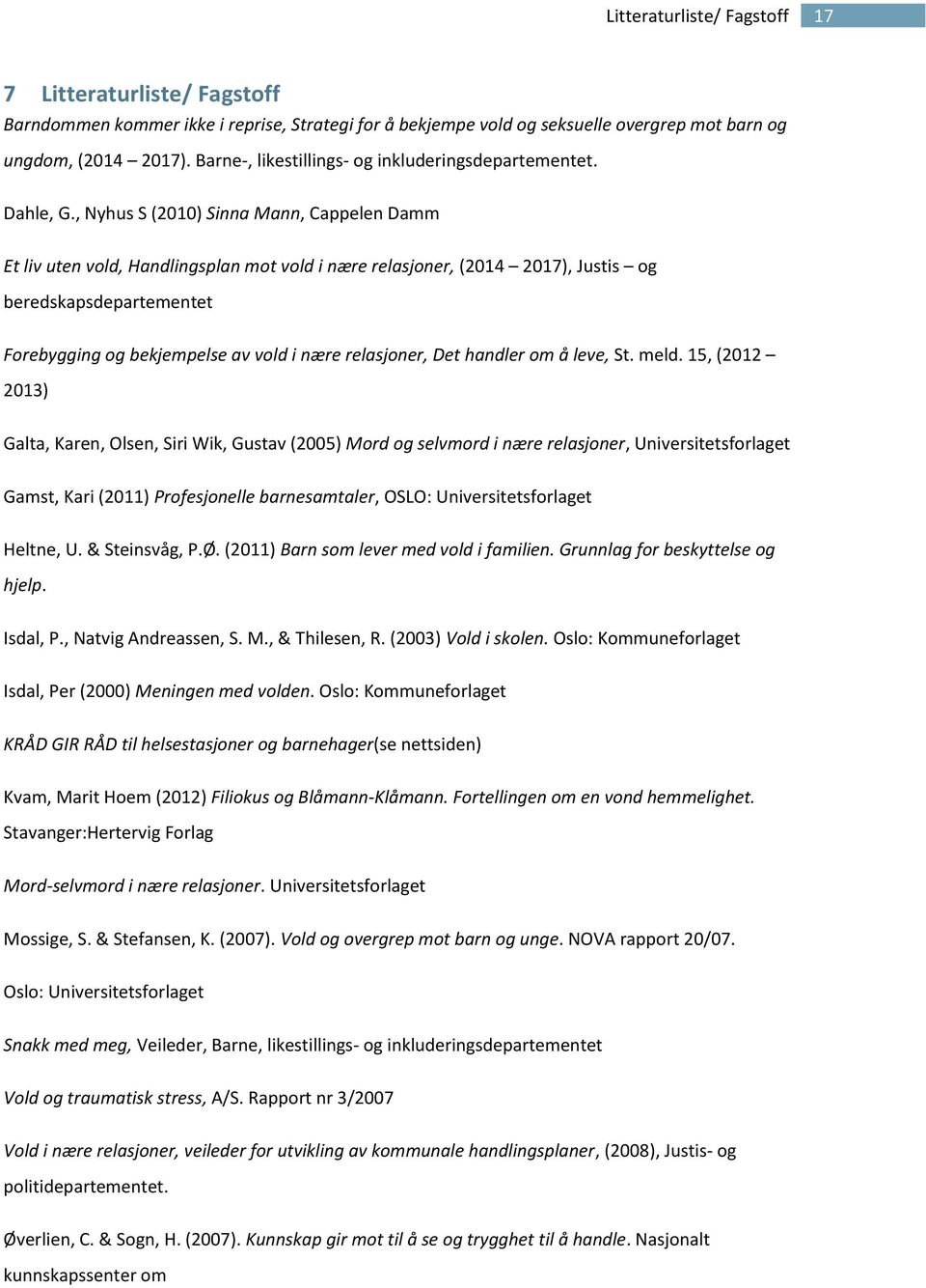 , Nyhus S (2010) Sinna Mann, Cappelen Damm Et liv uten vold, Handlingsplan mot vold i nære relasjoner, (2014 2017), Justis og beredskapsdepartementet Forebygging og bekjempelse av vold i nære