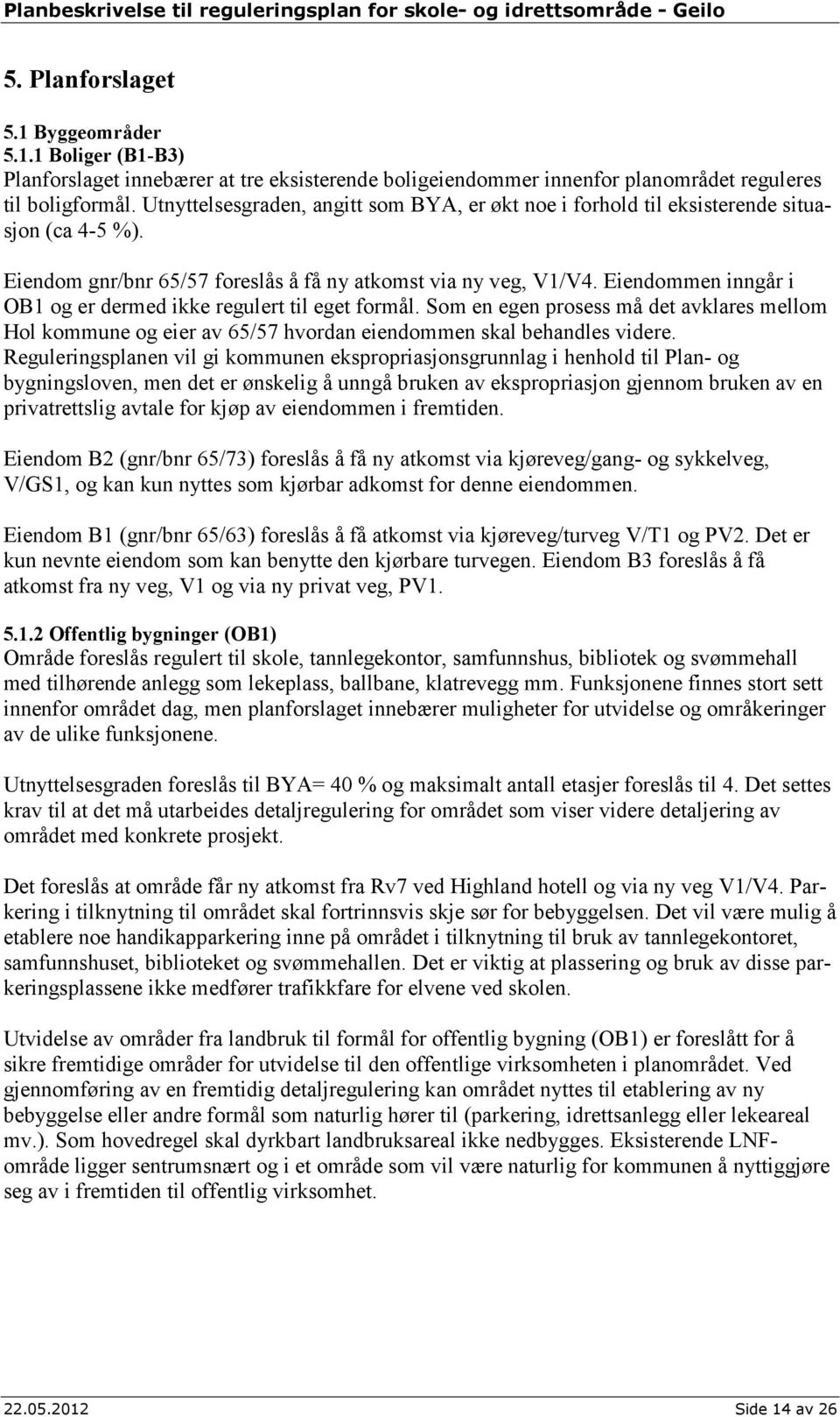 Eiendommen inngår i OB1 og er dermed ikke regulert til eget formål. Som en egen prosess må det avklares mellom Hol kommune og eier av 65/57 hvordan eiendommen skal behandles videre.