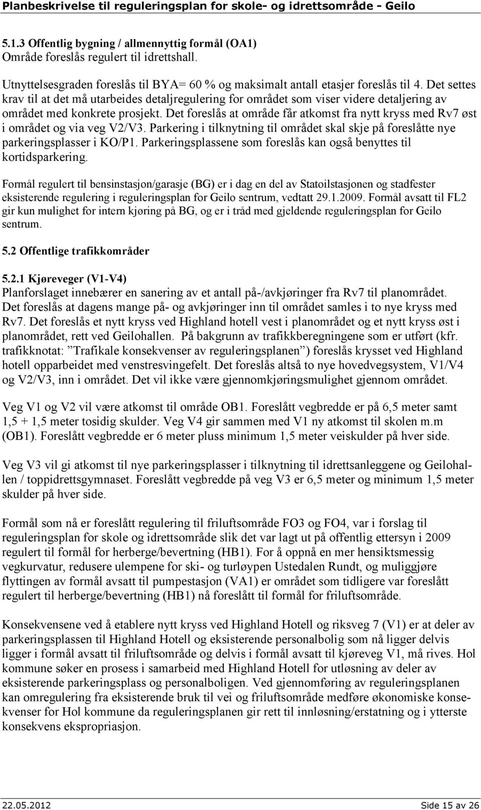 Det foreslås at område får atkomst fra nytt kryss med Rv7 øst i området og via veg V2/V3. Parkering i tilknytning til området skal skje på foreslåtte nye parkeringsplasser i KO/P1.