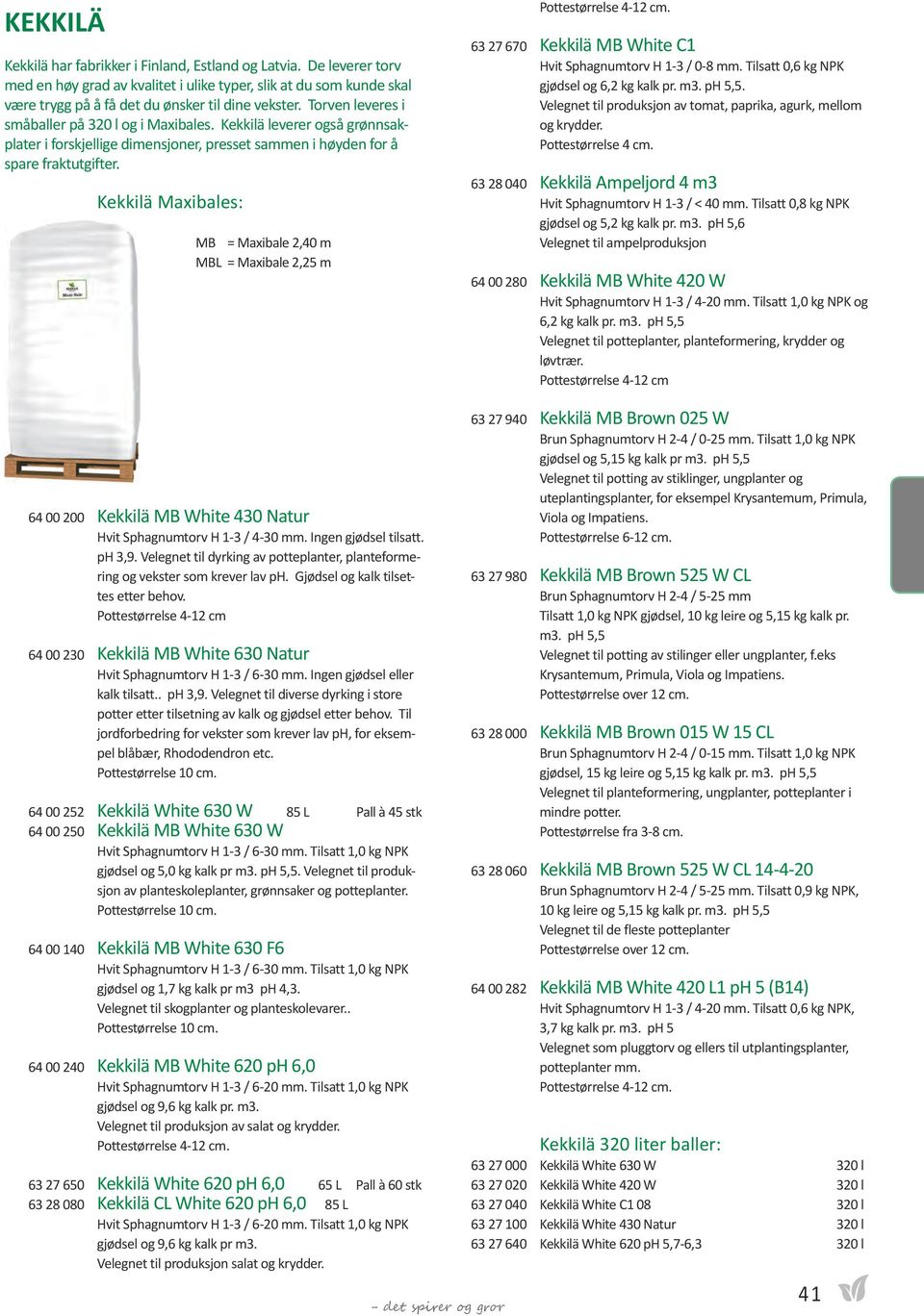 Kekkilä Maxibales: MB = Maxibale 2,40 m MBL = Maxibale 2,25 m Pottestørrelse 4-12 cm. 63 27 670 Kekkilä MB White C1 Hvit Sphagnumtorv H 1-3 / 0-8 mm. Tilsatt 0,6 kg NPK gjødsel og 6,2 kg kalk pr. m3.