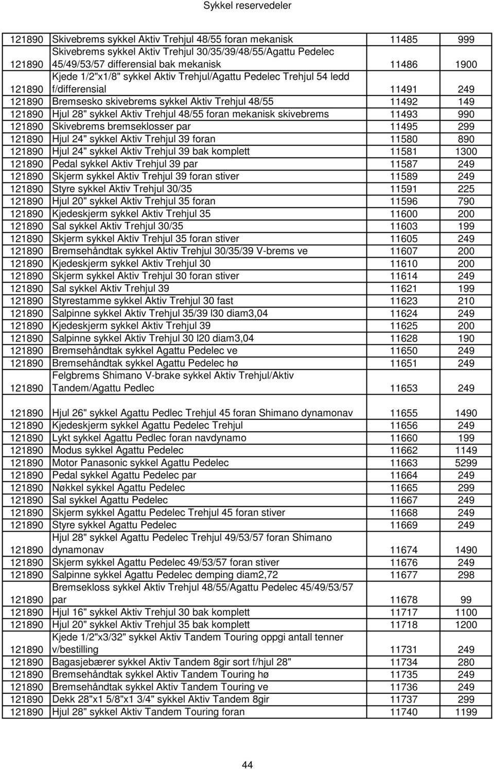 Skivebrems bremseklosser par 11495 299 Hjul 24" sykkel Aktiv Trehjul 39 foran 11580 890 Hjul 24" sykkel Aktiv Trehjul 39 bak komplett 11581 1300 Pedal sykkel Aktiv Trehjul 39 par 11587 249 Skjerm