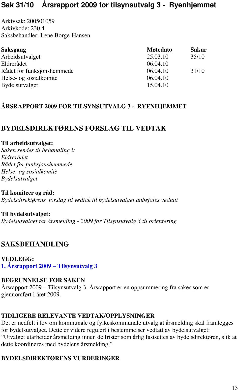 arbeidsutvalget: Saken sendes til behandling i: Eldrerådet Rådet for funksjonshemmede Helse- og sosialkomitè Bydelsutvalget Til komiteer og råd: Bydelsdirektørens forslag til vedtak til