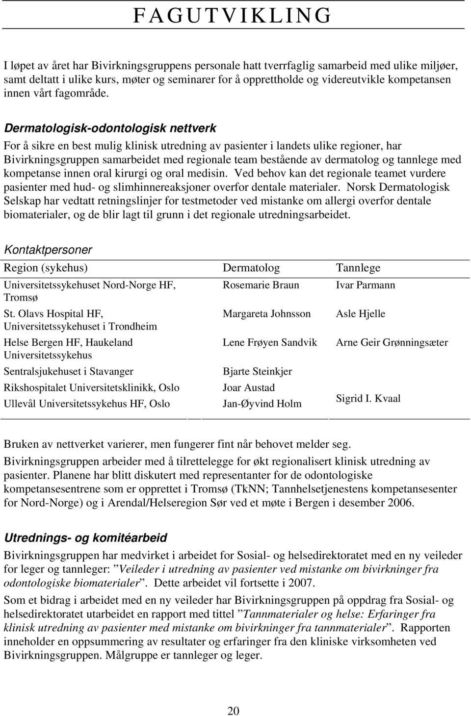 Dermatologisk-odontologisk nettverk For å sikre en best mulig klinisk utredning av pasienter i landets ulike regioner, har Bivirkningsgruppen samarbeidet med regionale team bestående av dermatolog og