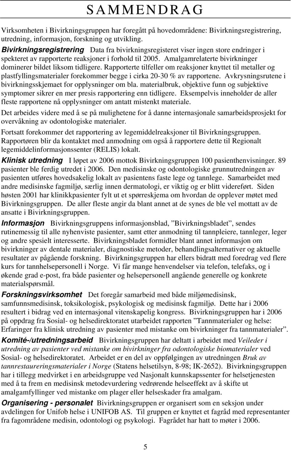 Amalgamrelaterte bivirkninger dominerer bildet liksom tidligere. Rapporterte tilfeller om reaksjoner knyttet til metaller og plastfyllingsmaterialer forekommer begge i cirka 20-30 % av rapportene.