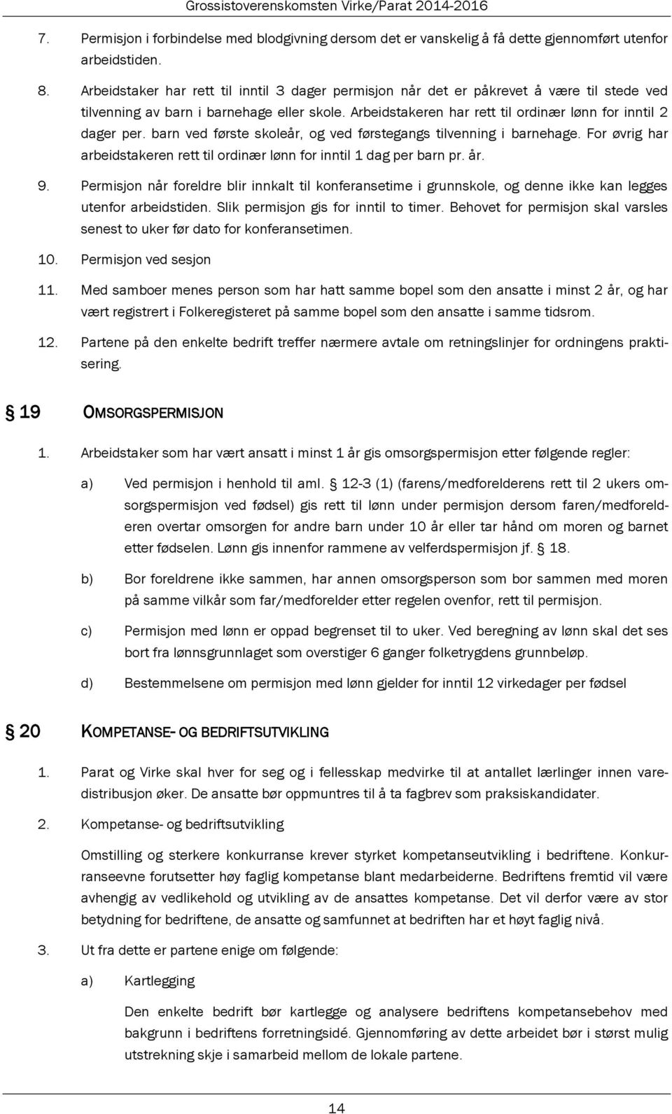 barn ved første skoleår, og ved førstegangs tilvenning i barnehage. For øvrig har arbeidstakeren rett til ordinær lønn for inntil 1 dag per barn pr. år. 9.