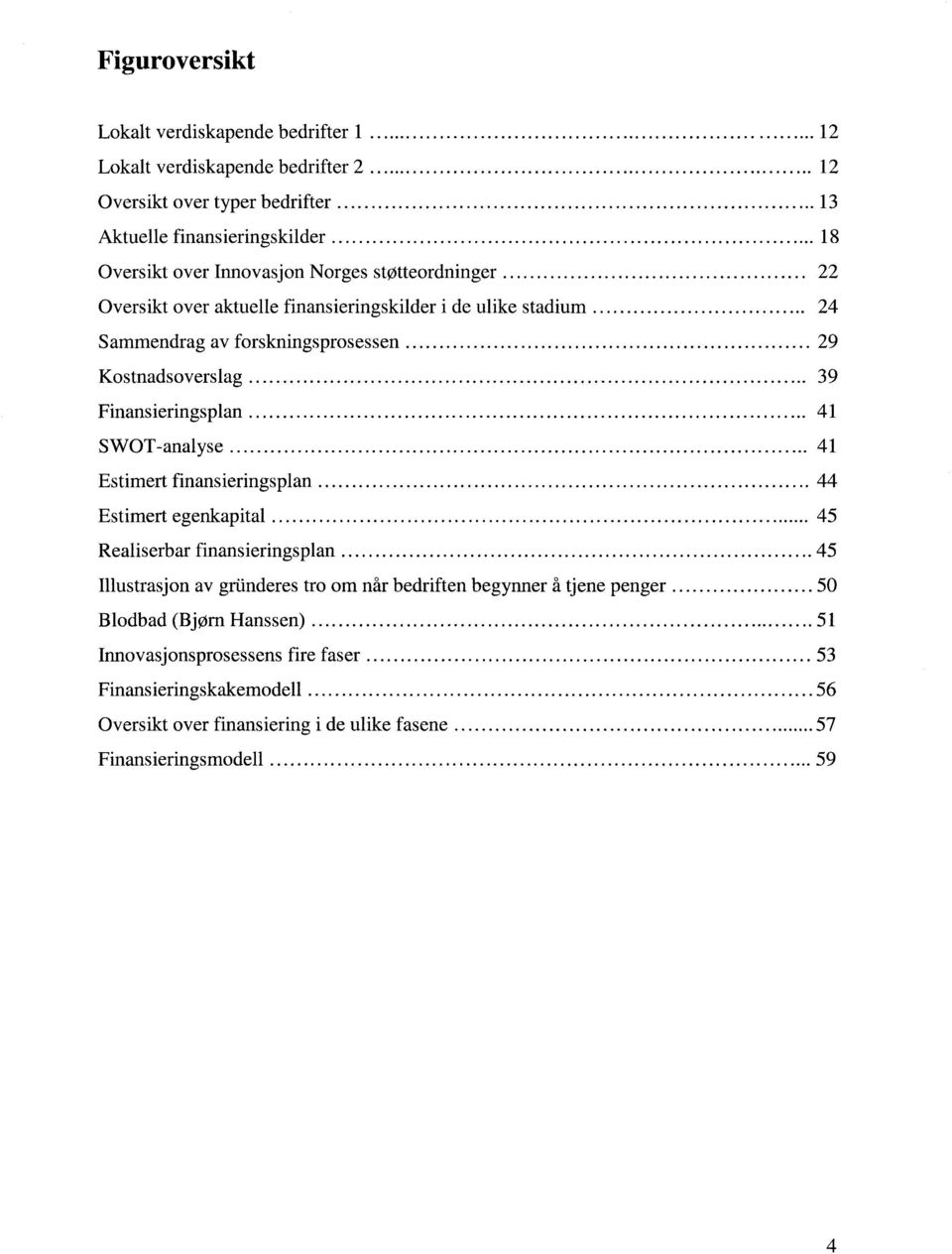 ..................... 39 Finansieringsplan.... 41 SWOT-analyse... 41 Estimert finansieringsplan... 44 Estimert egenkapital... 45 Realiserbar finansieringsplan.